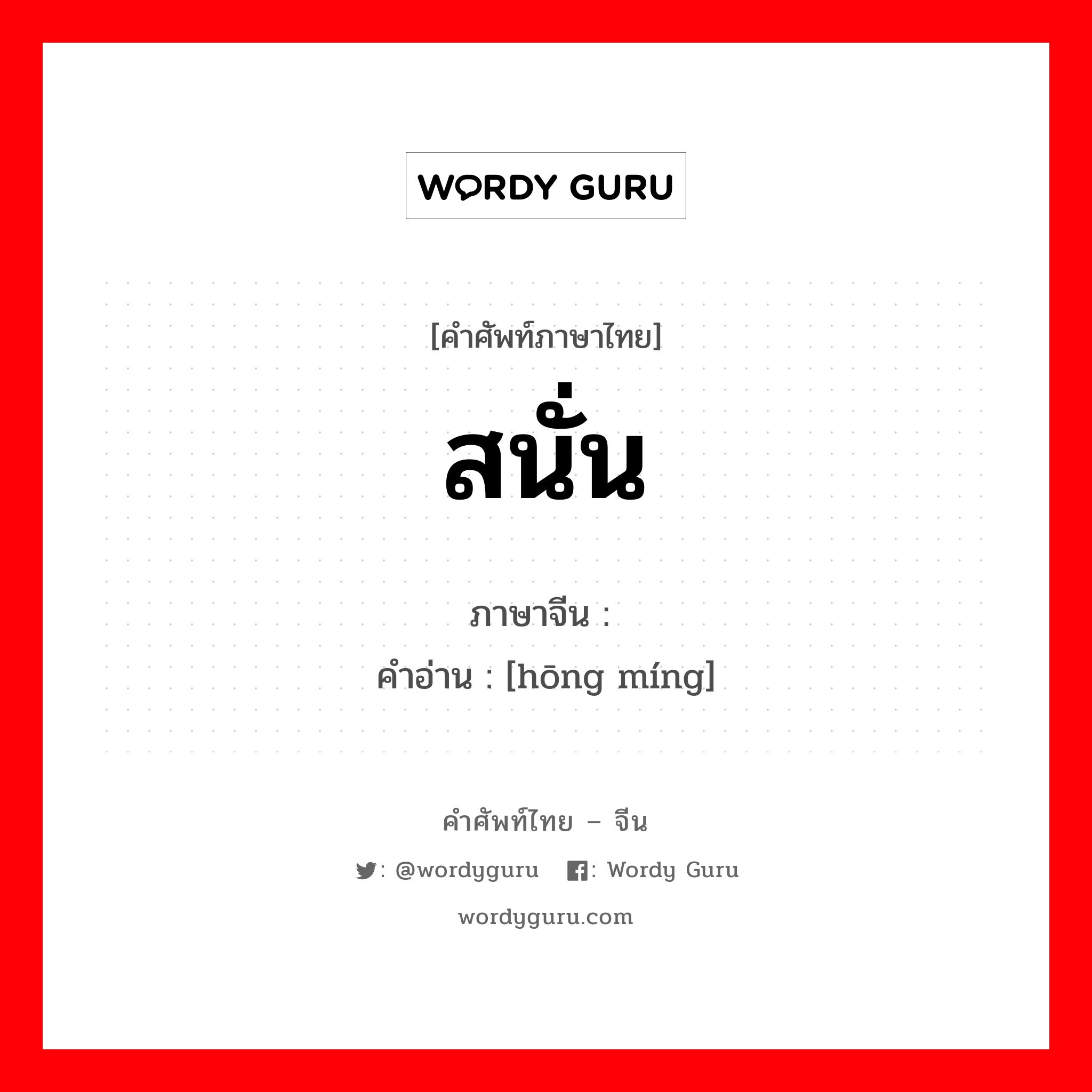 สนั่น ภาษาจีนคืออะไร, คำศัพท์ภาษาไทย - จีน สนั่น ภาษาจีน 轰鸣 คำอ่าน [hōng míng]