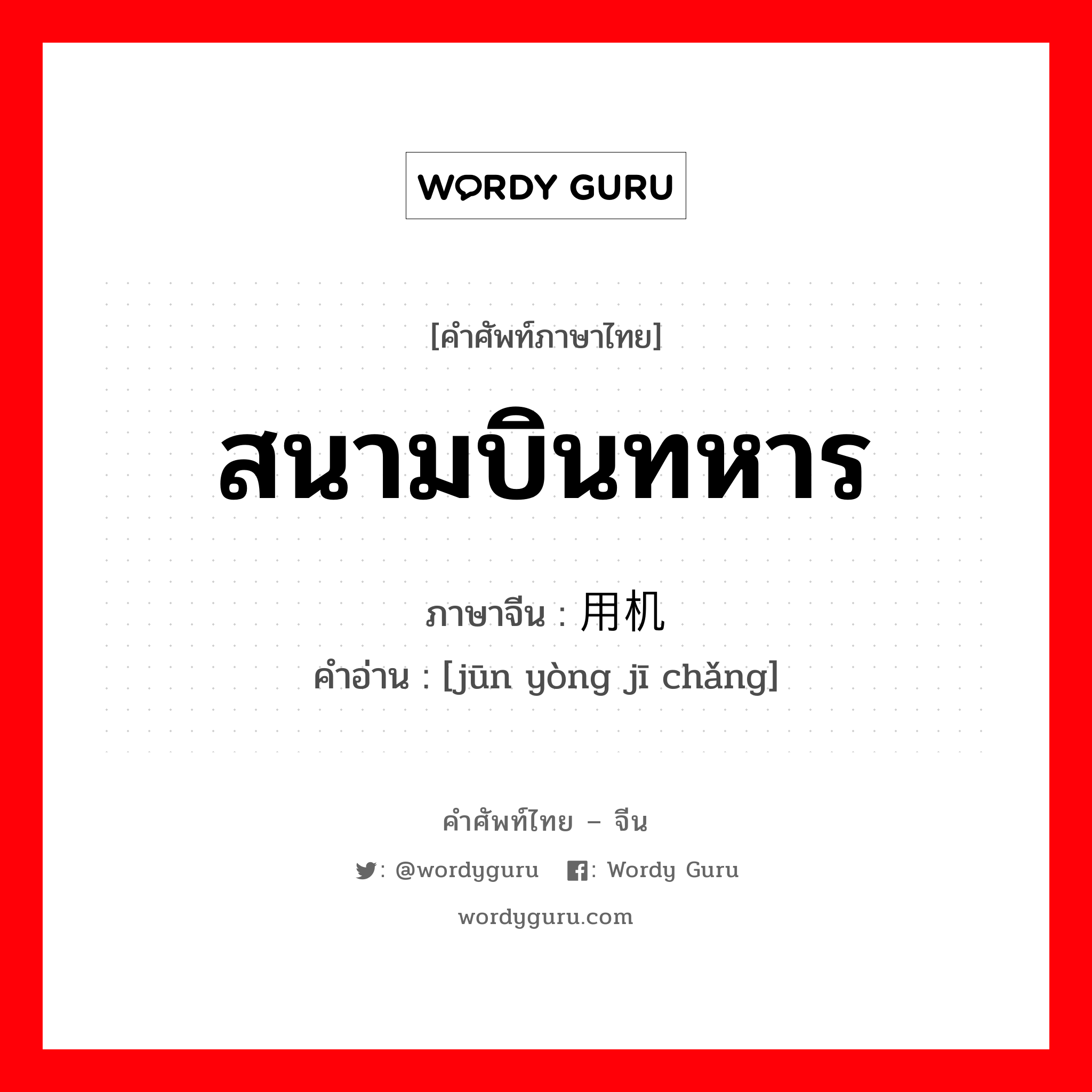 สนามบินทหาร ภาษาจีนคืออะไร, คำศัพท์ภาษาไทย - จีน สนามบินทหาร ภาษาจีน 军用机场 คำอ่าน [jūn yòng jī chǎng]