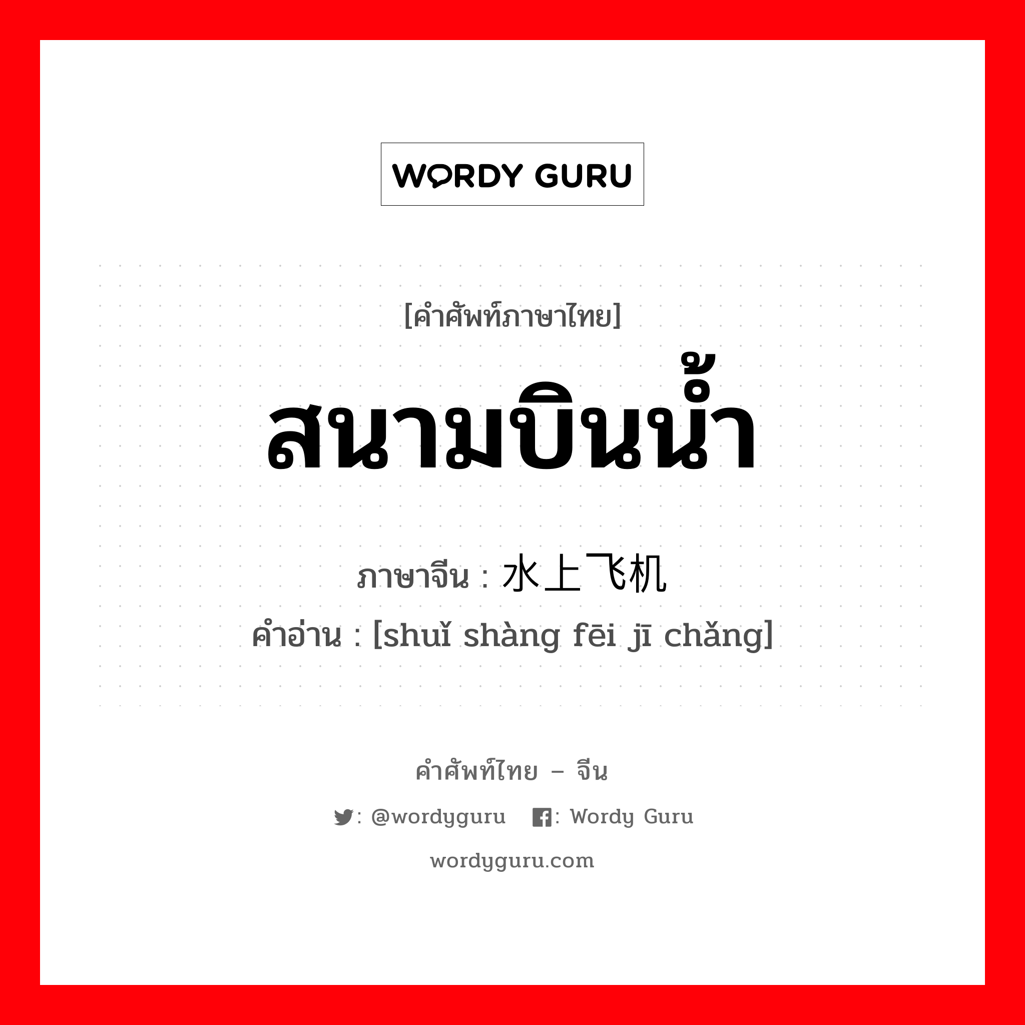 สนามบินน้ำ ภาษาจีนคืออะไร, คำศัพท์ภาษาไทย - จีน สนามบินน้ำ ภาษาจีน 水上飞机场 คำอ่าน [shuǐ shàng fēi jī chǎng]