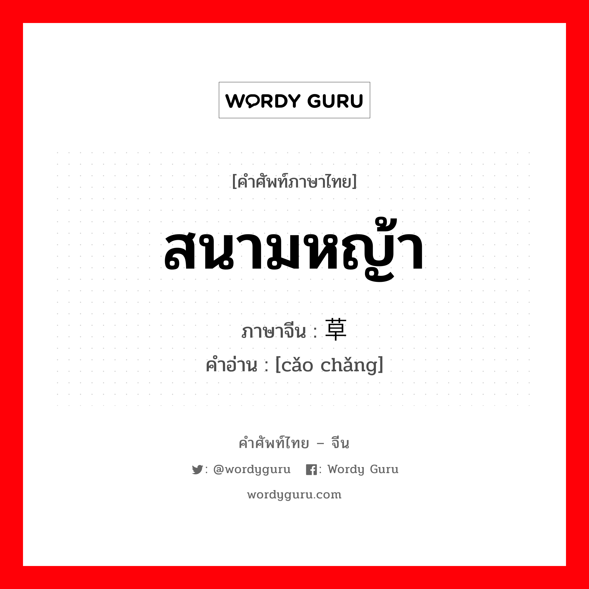 สนามหญ้า ภาษาจีนคืออะไร, คำศัพท์ภาษาไทย - จีน สนามหญ้า ภาษาจีน 草场 คำอ่าน [cǎo chǎng]