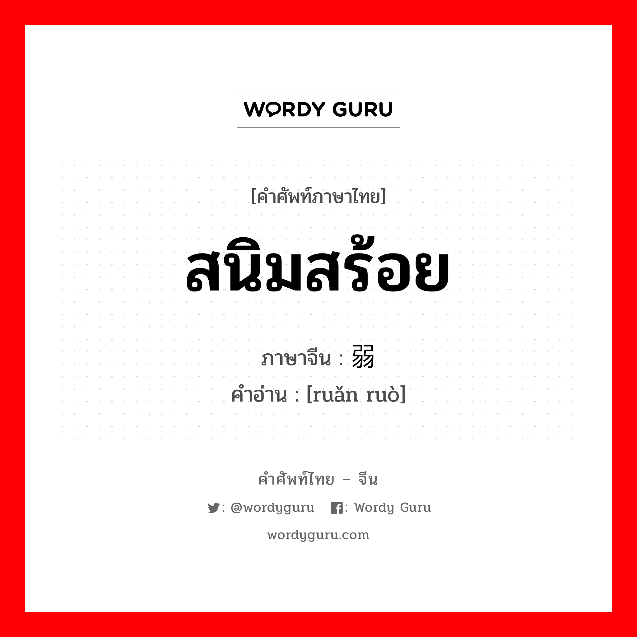 สนิมสร้อย ภาษาจีนคืออะไร, คำศัพท์ภาษาไทย - จีน สนิมสร้อย ภาษาจีน 软弱 คำอ่าน [ruǎn ruò]