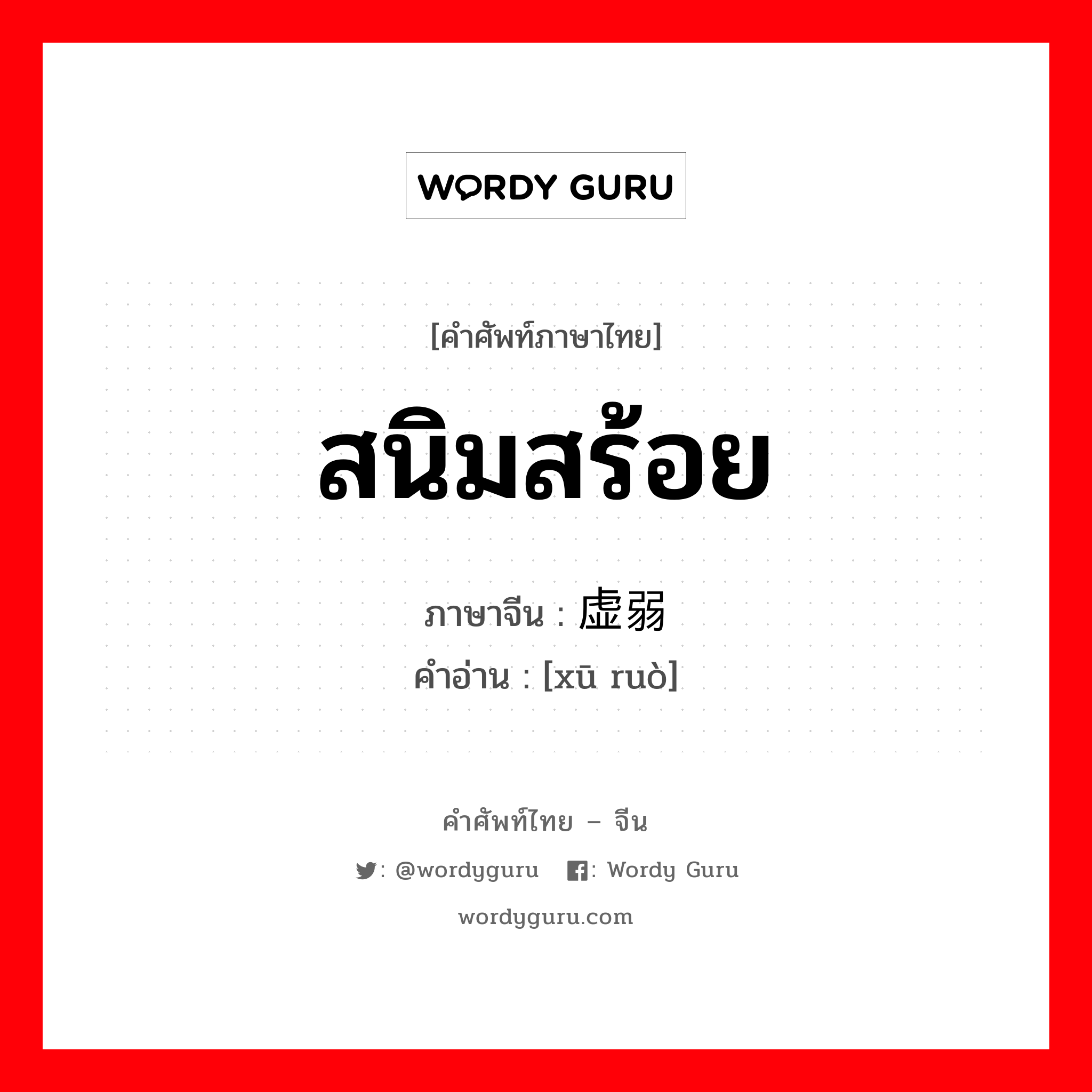 สนิมสร้อย ภาษาจีนคืออะไร, คำศัพท์ภาษาไทย - จีน สนิมสร้อย ภาษาจีน 虚弱 คำอ่าน [xū ruò]