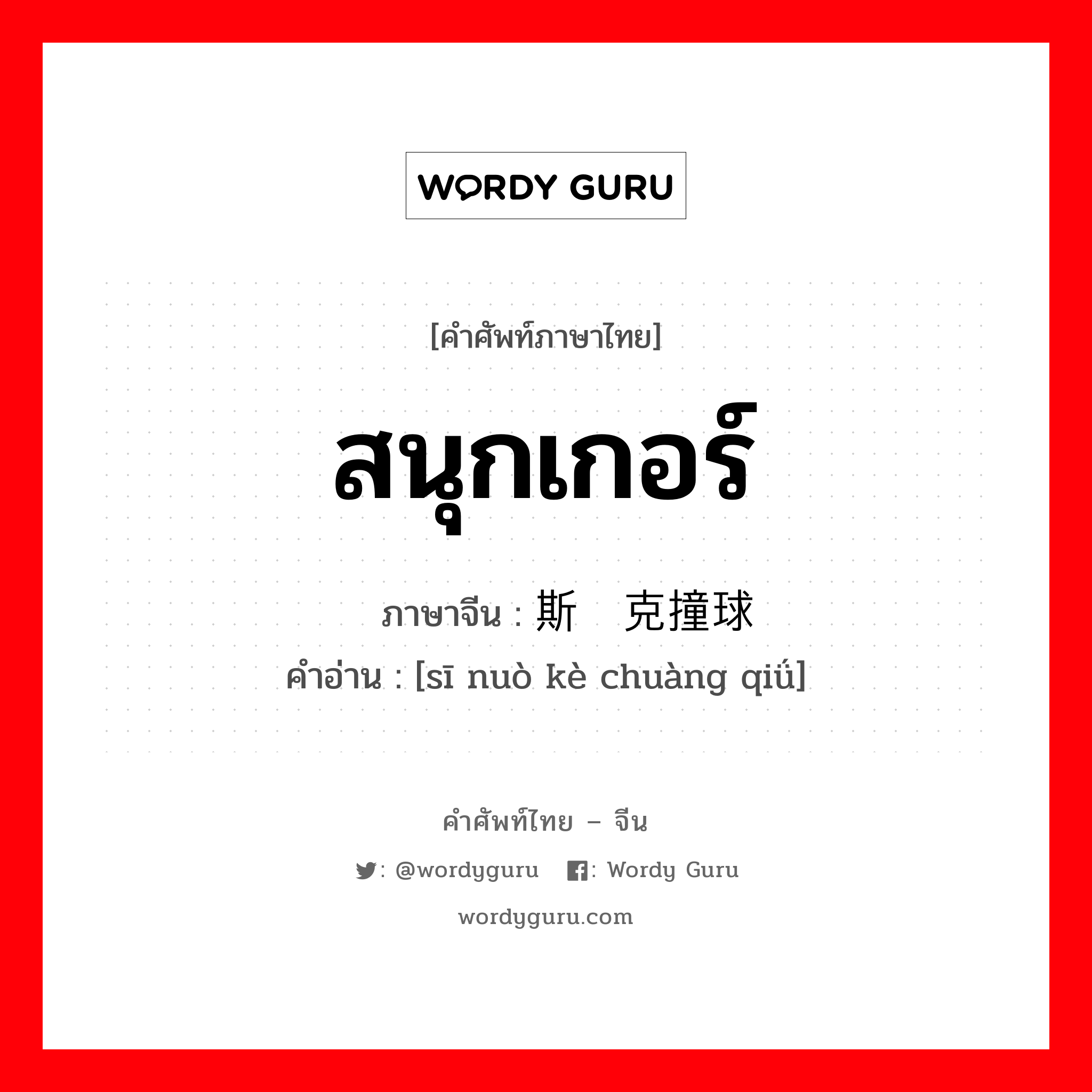 สนุกเกอร์ ภาษาจีนคืออะไร, คำศัพท์ภาษาไทย - จีน สนุกเกอร์ ภาษาจีน 斯诺克撞球 คำอ่าน [sī nuò kè chuàng qiǘ]