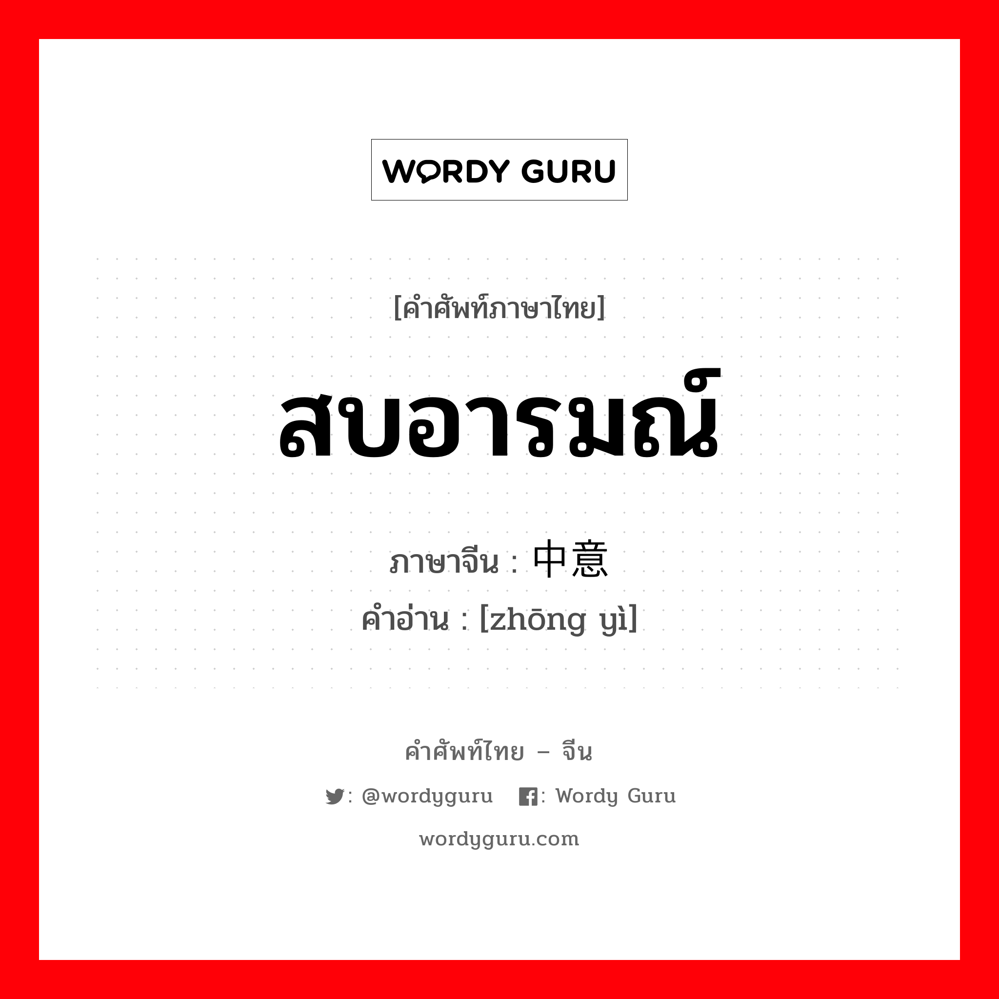 สบอารมณ์ ภาษาจีนคืออะไร, คำศัพท์ภาษาไทย - จีน สบอารมณ์ ภาษาจีน 中意 คำอ่าน [zhōng yì]