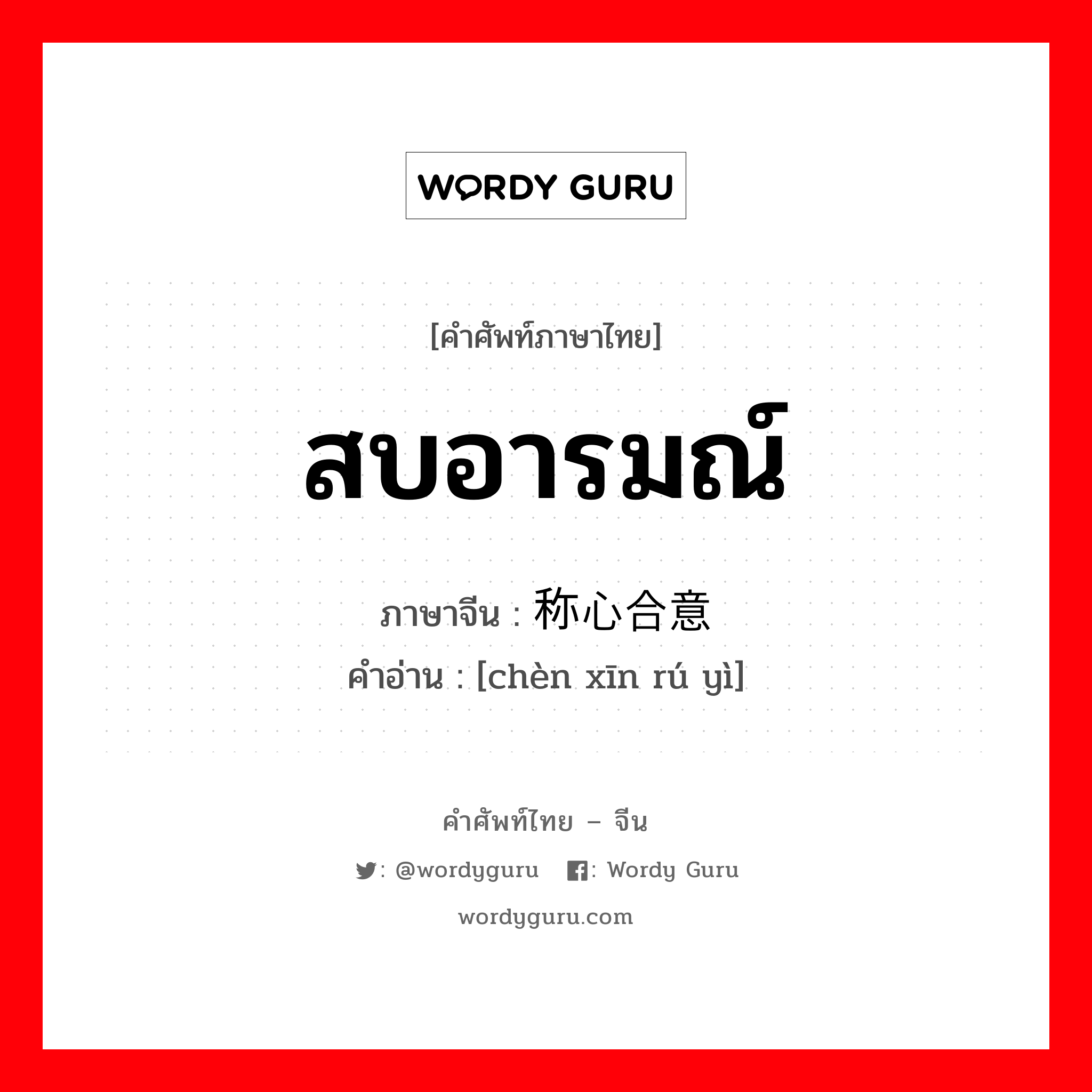 สบอารมณ์ ภาษาจีนคืออะไร, คำศัพท์ภาษาไทย - จีน สบอารมณ์ ภาษาจีน 称心合意 คำอ่าน [chèn xīn rú yì]