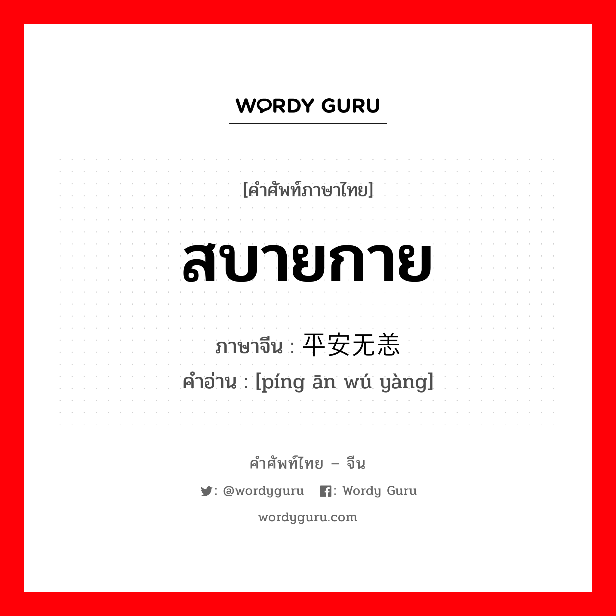 สบายกาย ภาษาจีนคืออะไร, คำศัพท์ภาษาไทย - จีน สบายกาย ภาษาจีน 平安无恙 คำอ่าน [píng ān wú yàng]