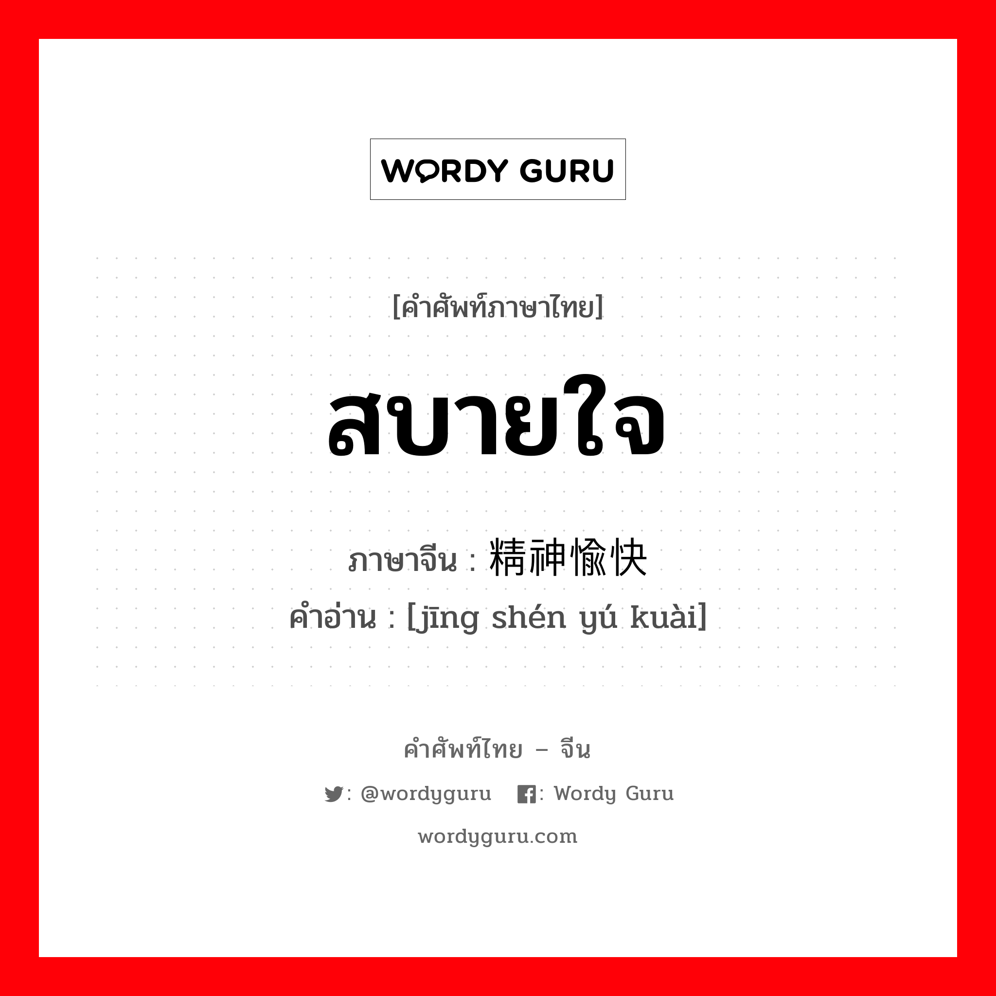 สบายใจ ภาษาจีนคืออะไร, คำศัพท์ภาษาไทย - จีน สบายใจ ภาษาจีน 精神愉快 คำอ่าน [jīng shén yú kuài]