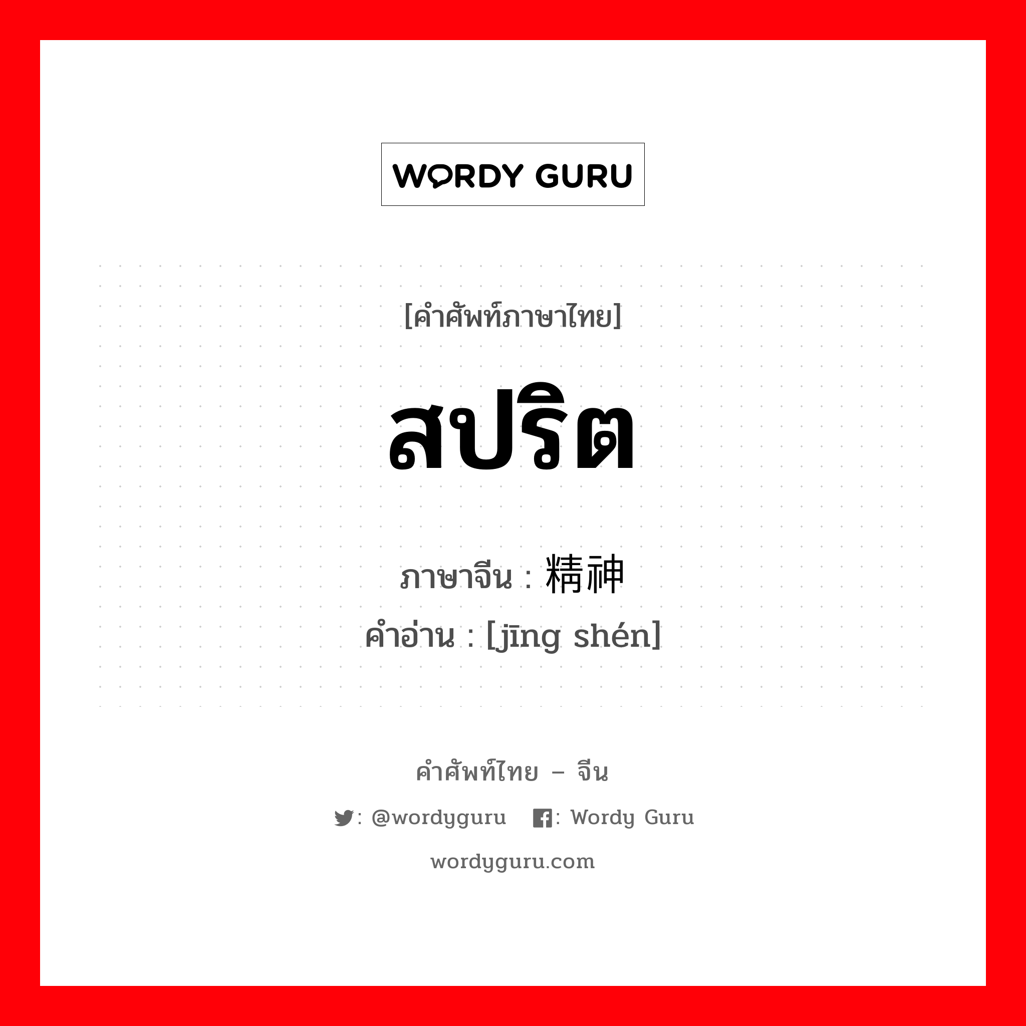 สปริต ภาษาจีนคืออะไร, คำศัพท์ภาษาไทย - จีน สปริต ภาษาจีน 精神 คำอ่าน [jīng shén]