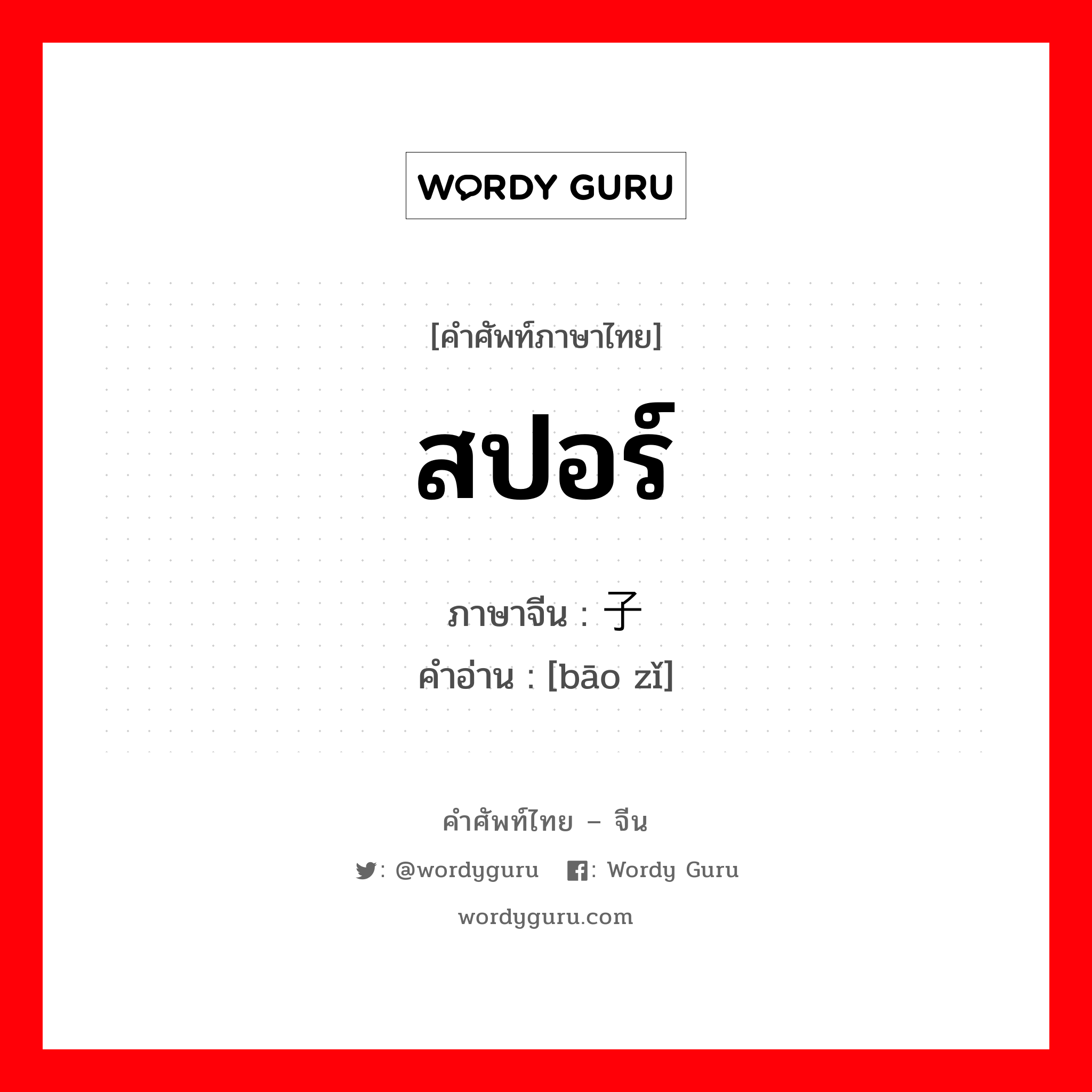 สปอร์ ภาษาจีนคืออะไร, คำศัพท์ภาษาไทย - จีน สปอร์ ภาษาจีน 孢子 คำอ่าน [bāo zǐ]