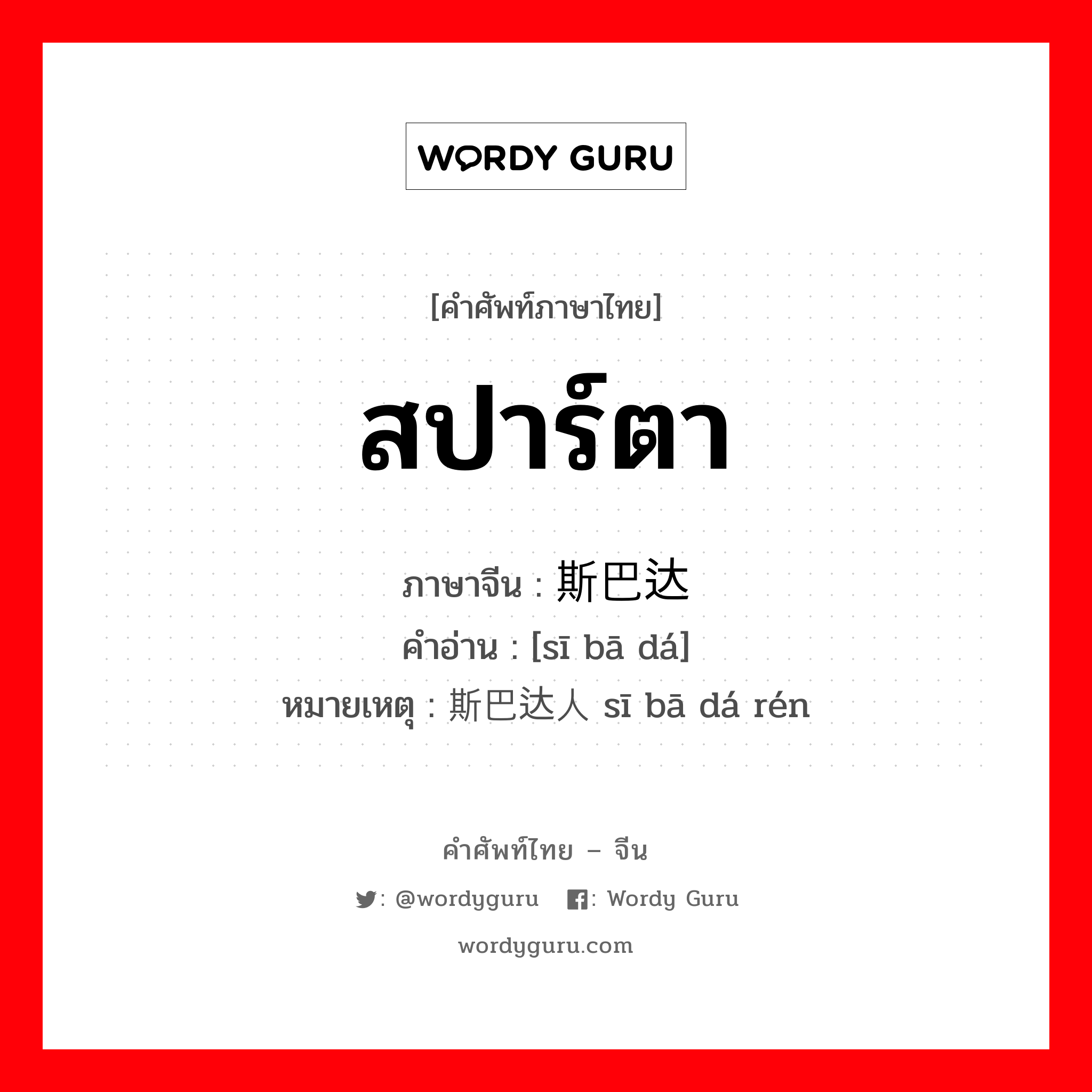 สปาร์ตา ภาษาจีนคืออะไร, คำศัพท์ภาษาไทย - จีน สปาร์ตา ภาษาจีน 斯巴达 คำอ่าน [sī bā dá] หมายเหตุ 斯巴达人 sī bā dá rén