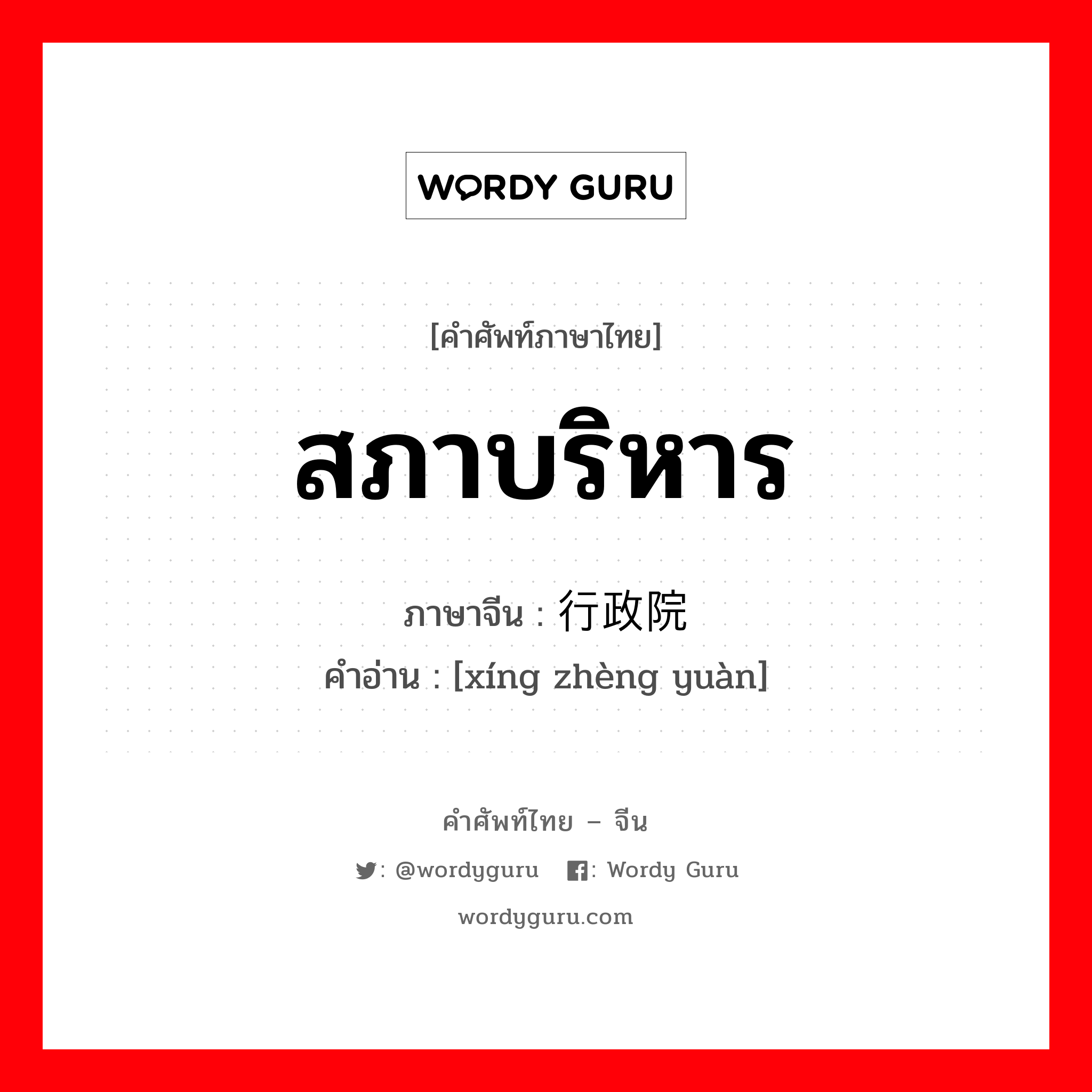 สภาบริหาร ภาษาจีนคืออะไร, คำศัพท์ภาษาไทย - จีน สภาบริหาร ภาษาจีน 行政院 คำอ่าน [xíng zhèng yuàn]