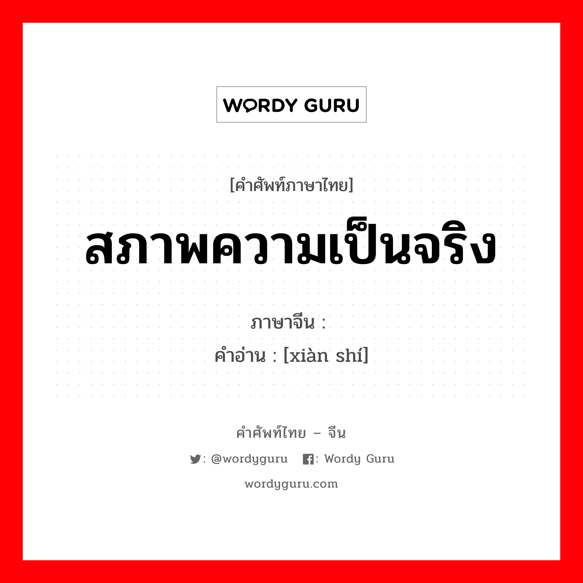 สภาพความเป็นจริง ภาษาจีนคืออะไร, คำศัพท์ภาษาไทย - จีน สภาพความเป็นจริง ภาษาจีน 现实 คำอ่าน [xiàn shí]