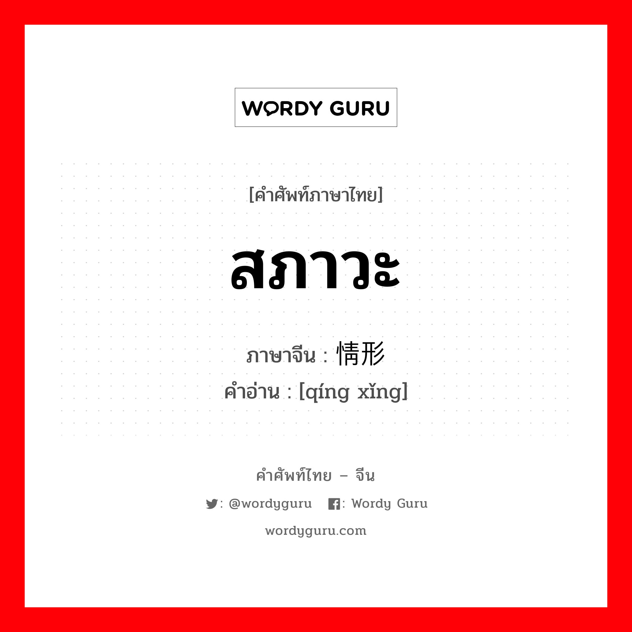 สภาวะ ภาษาจีนคืออะไร, คำศัพท์ภาษาไทย - จีน สภาวะ ภาษาจีน 情形 คำอ่าน [qíng xǐng]