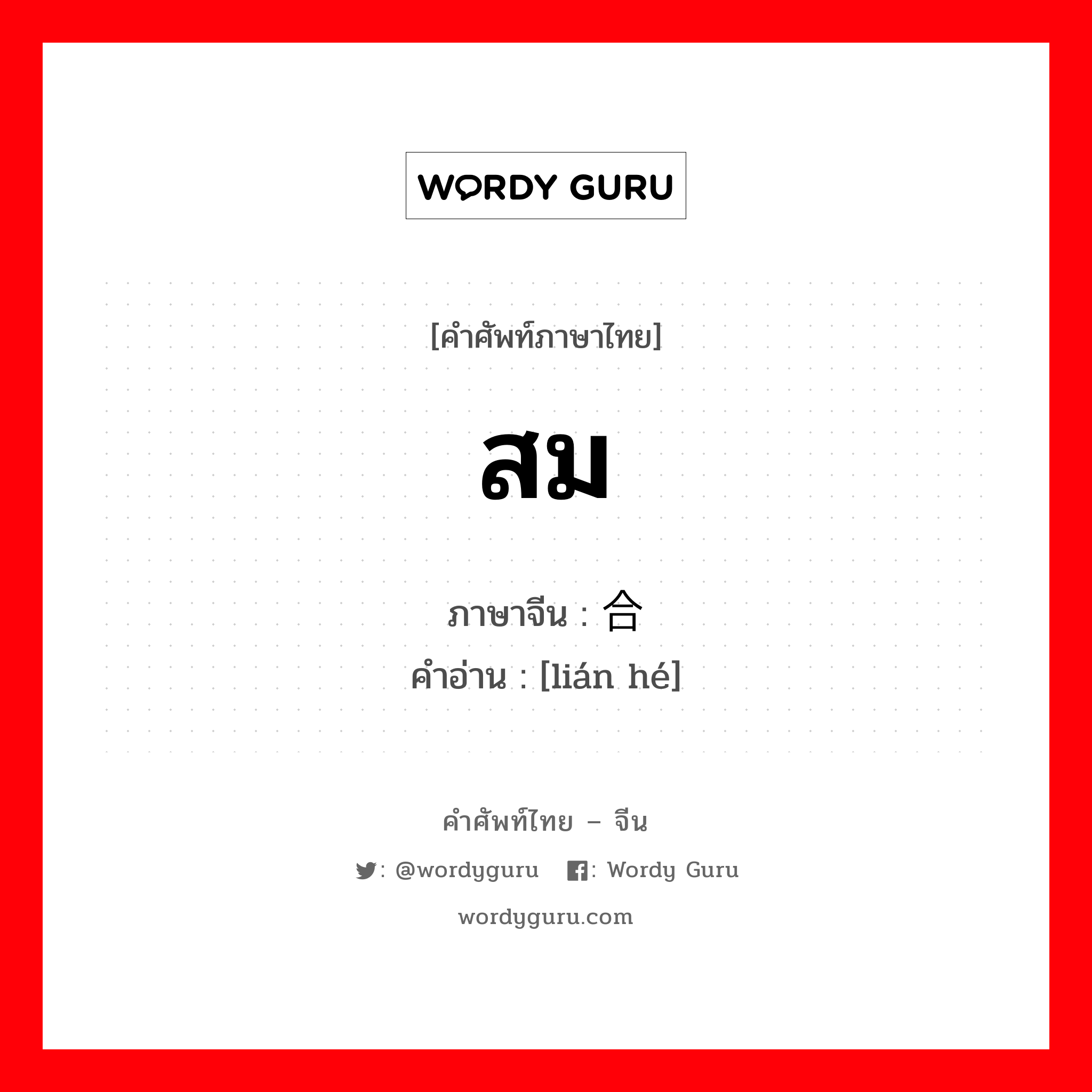 สม ภาษาจีนคืออะไร, คำศัพท์ภาษาไทย - จีน สม ภาษาจีน 联合 คำอ่าน [lián hé]