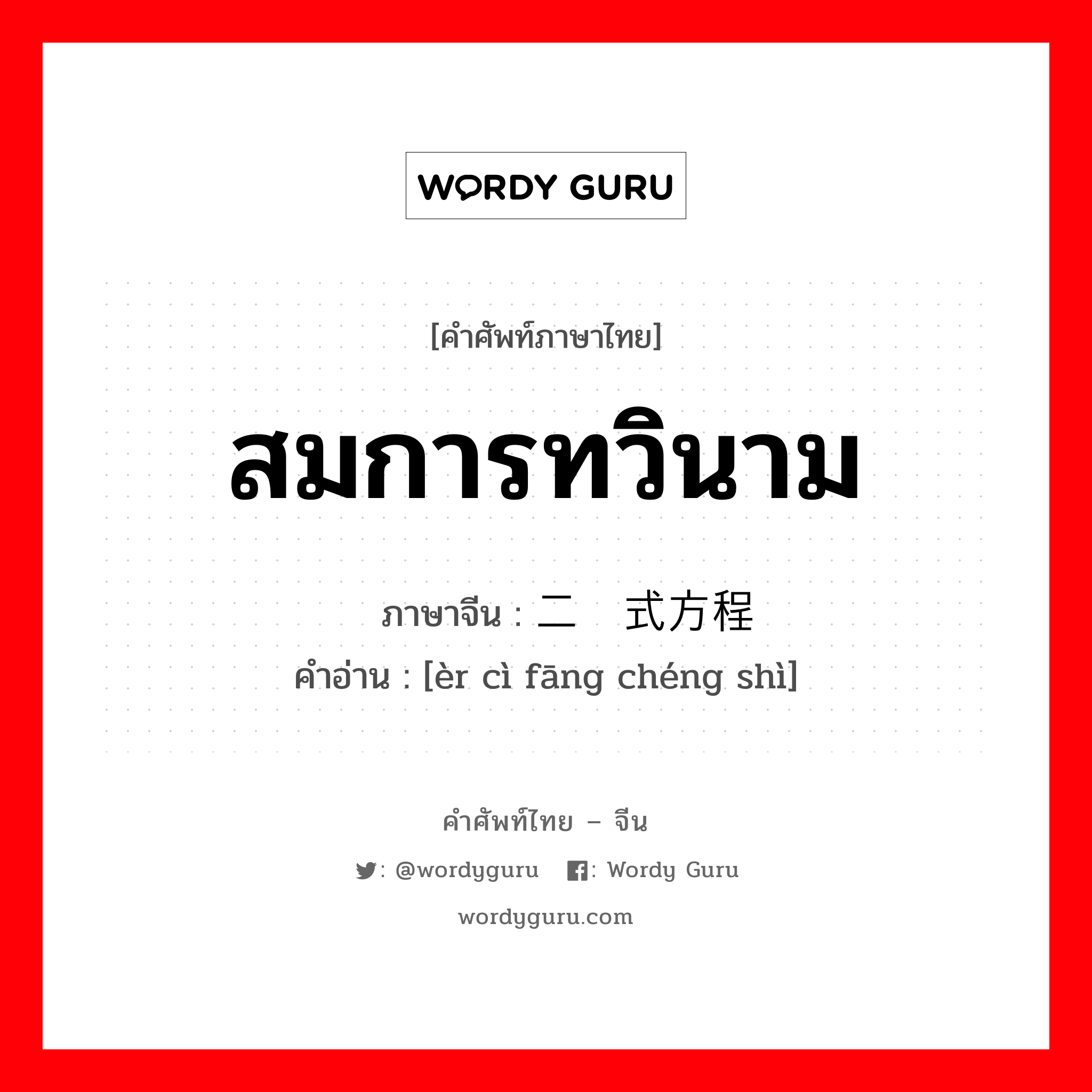 สมการทวินาม ภาษาจีนคืออะไร, คำศัพท์ภาษาไทย - จีน สมการทวินาม ภาษาจีน 二项式方程 คำอ่าน [èr cì fāng chéng shì]