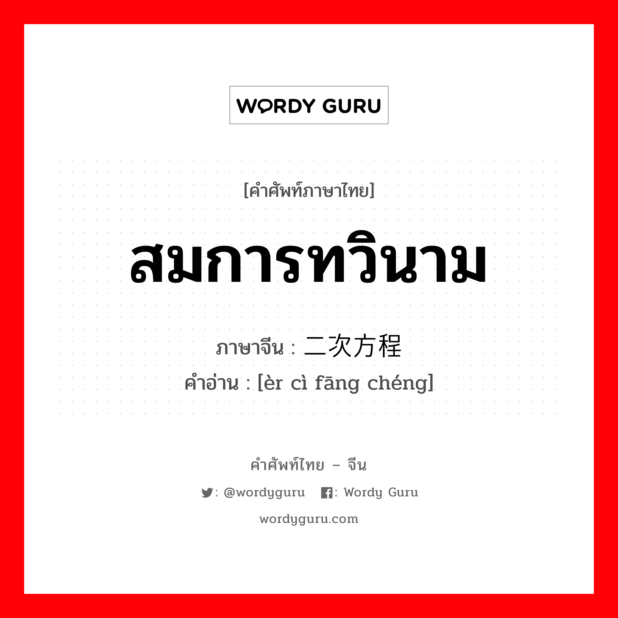 สมการทวินาม ภาษาจีนคืออะไร, คำศัพท์ภาษาไทย - จีน สมการทวินาม ภาษาจีน 二次方程 คำอ่าน [èr cì fāng chéng]