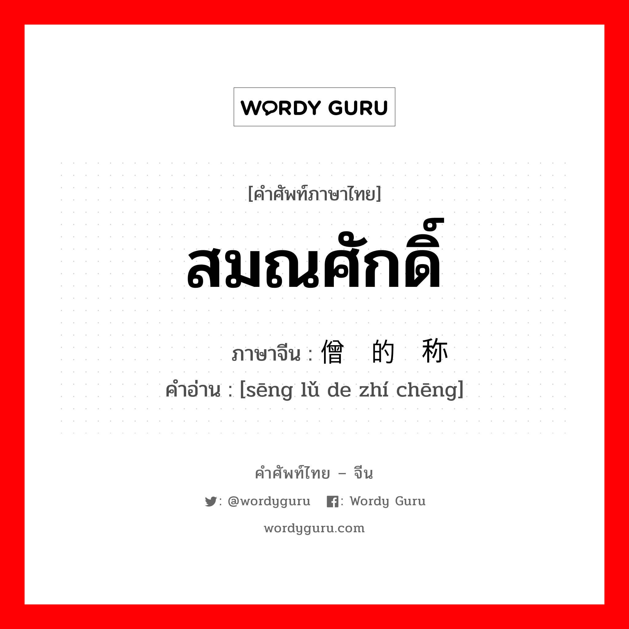 สมณศักดิ์ ภาษาจีนคืออะไร, คำศัพท์ภาษาไทย - จีน สมณศักดิ์ ภาษาจีน 僧侣的职称 คำอ่าน [sēng lǔ de zhí chēng]