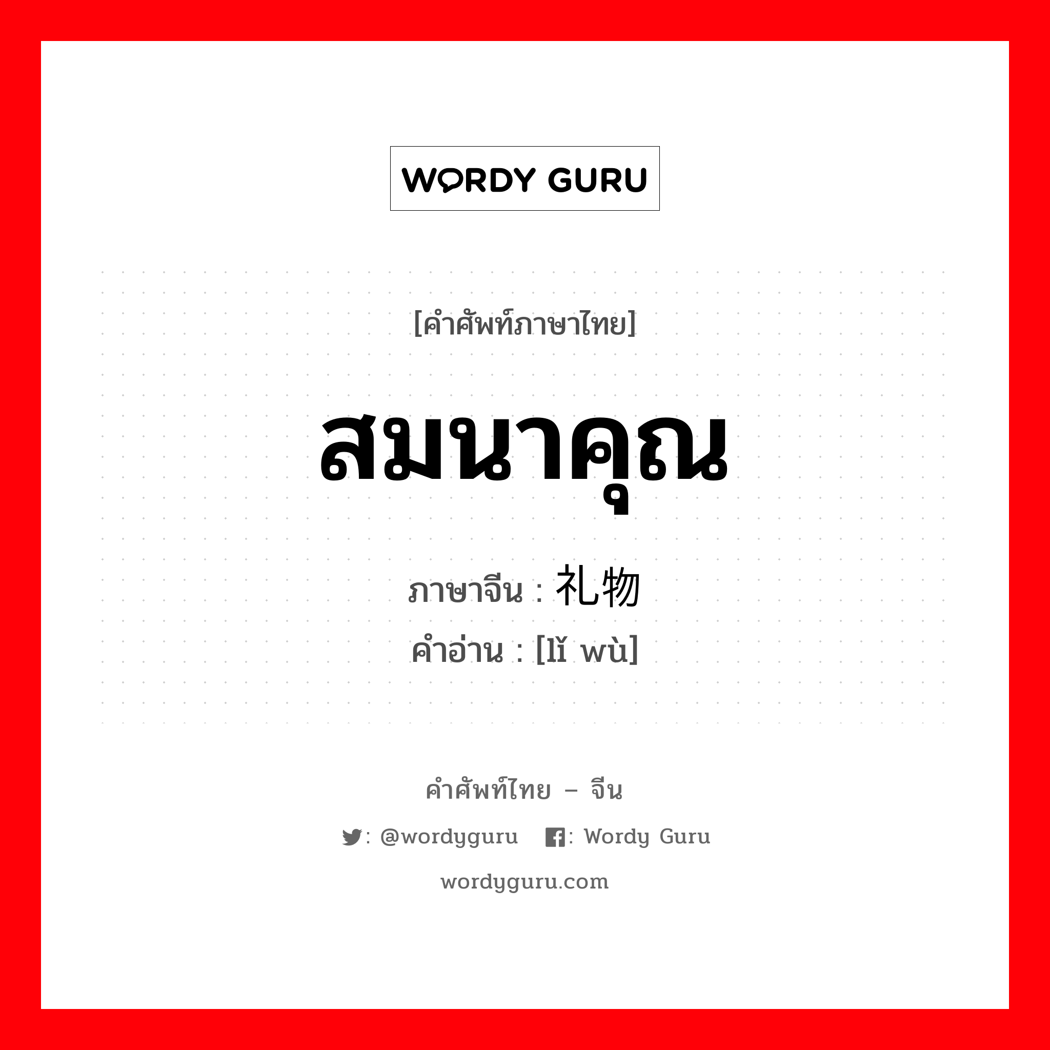 สมนาคุณ ภาษาจีนคืออะไร, คำศัพท์ภาษาไทย - จีน สมนาคุณ ภาษาจีน 礼物 คำอ่าน [lǐ wù]