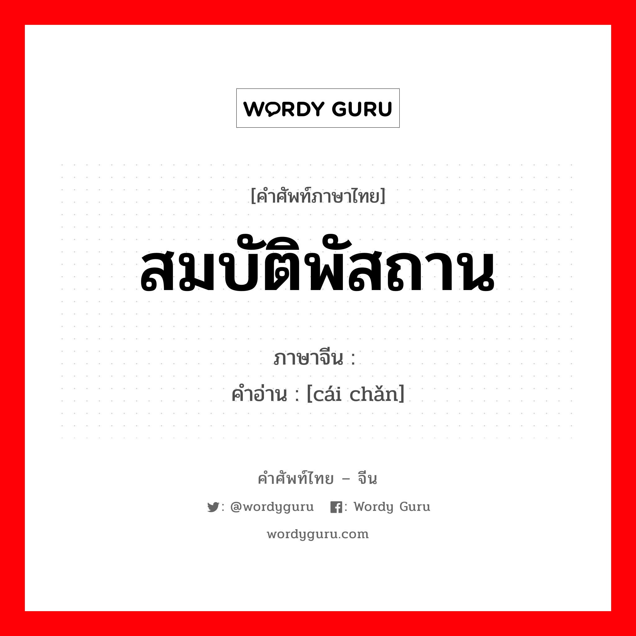 สมบัติพัสถาน ภาษาจีนคืออะไร, คำศัพท์ภาษาไทย - จีน สมบัติพัสถาน ภาษาจีน 财产 คำอ่าน [cái chǎn]