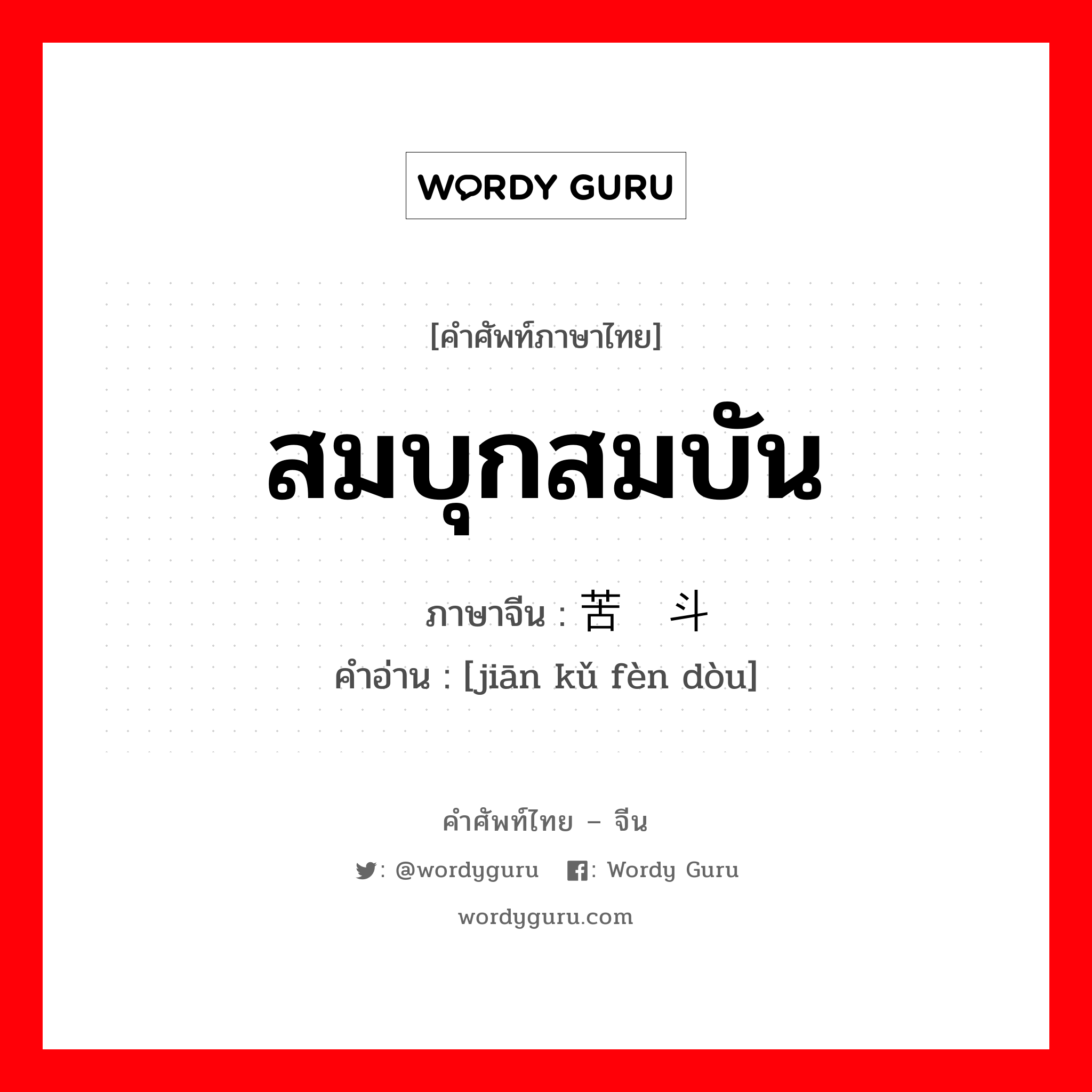 สมบุกสมบัน ภาษาจีนคืออะไร, คำศัพท์ภาษาไทย - จีน สมบุกสมบัน ภาษาจีน 艰苦奋斗 คำอ่าน [jiān kǔ fèn dòu]