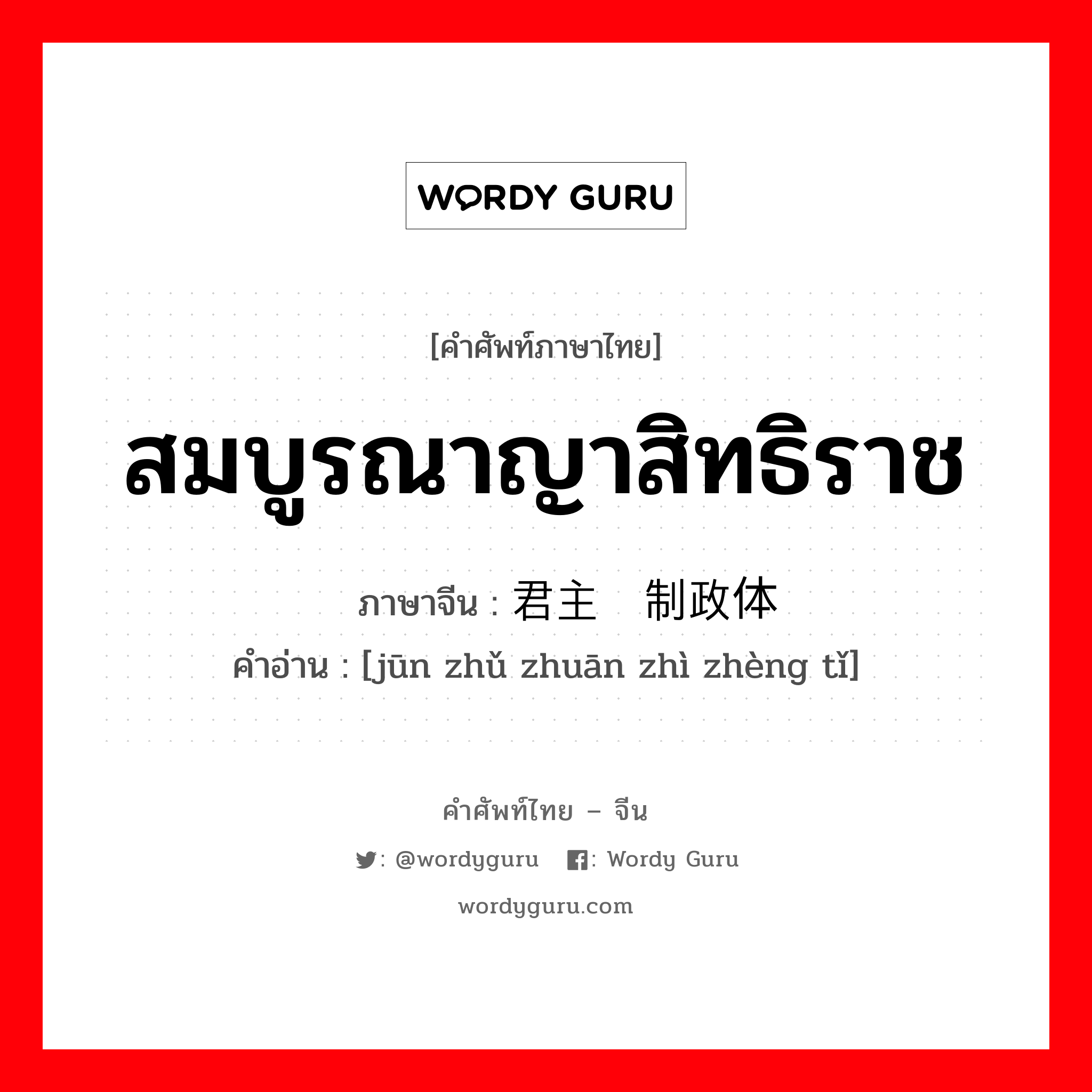 สมบูรณาญาสิทธิราช ภาษาจีนคืออะไร, คำศัพท์ภาษาไทย - จีน สมบูรณาญาสิทธิราช ภาษาจีน 君主专制政体 คำอ่าน [jūn zhǔ zhuān zhì zhèng tǐ]