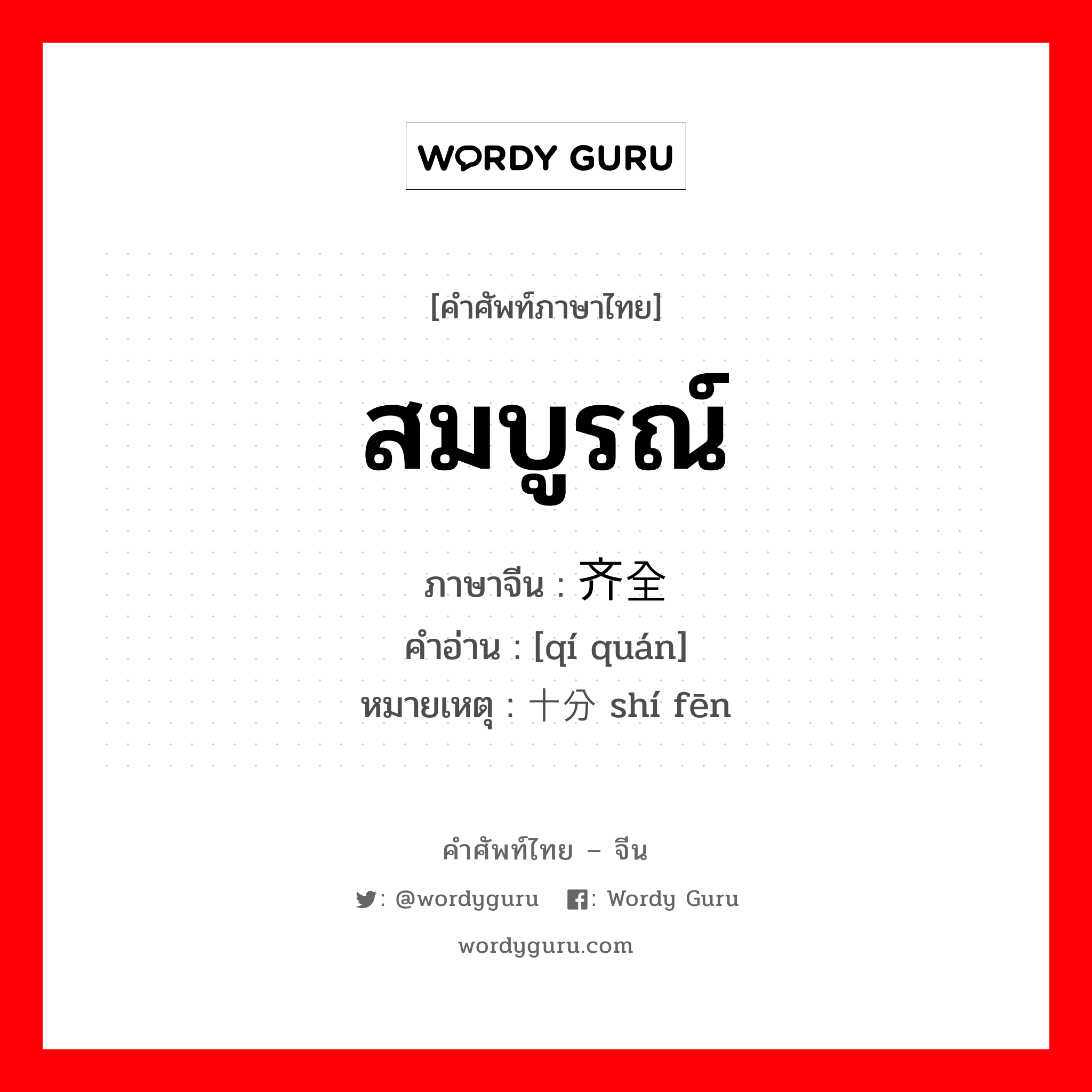 สมบูรณ์ ภาษาจีนคืออะไร, คำศัพท์ภาษาไทย - จีน สมบูรณ์ ภาษาจีน 齐全 คำอ่าน [qí quán] หมายเหตุ 十分 shí fēn