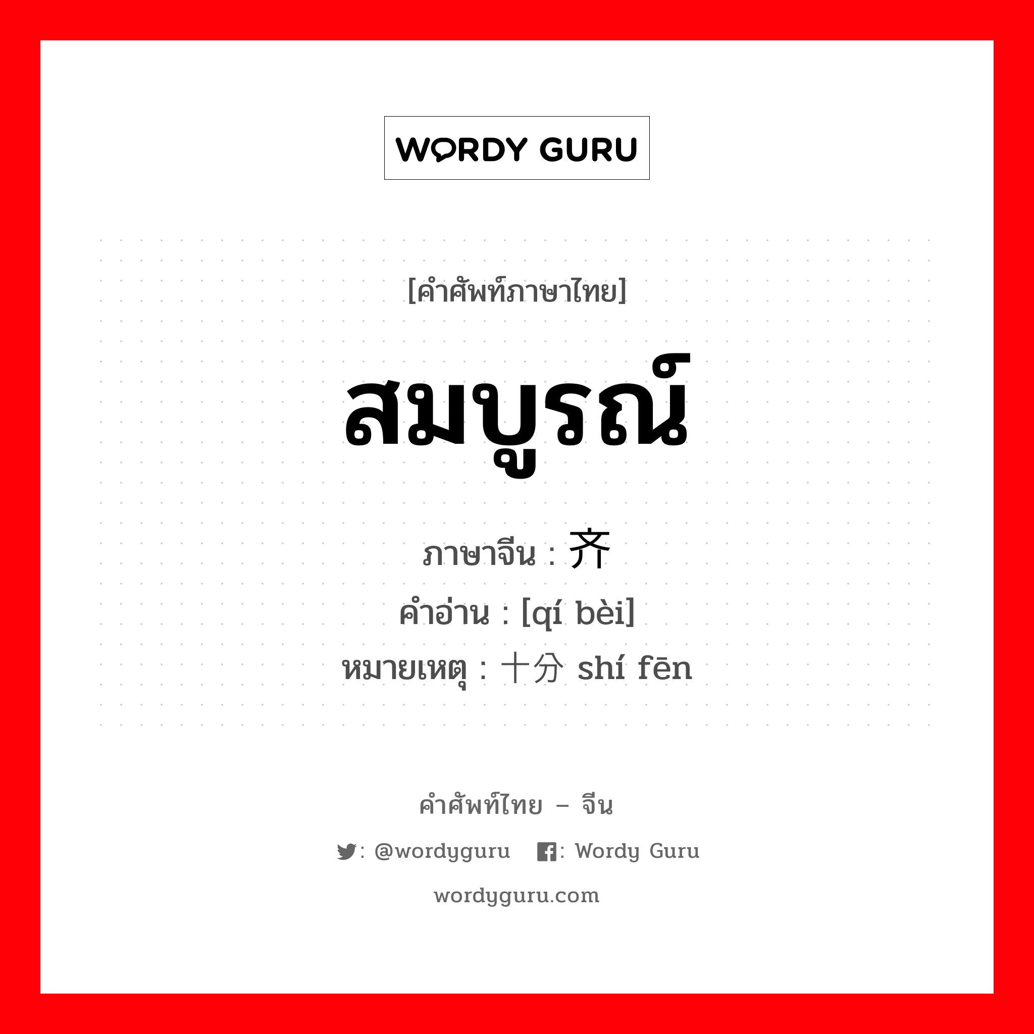 สมบูรณ์ ภาษาจีนคืออะไร, คำศัพท์ภาษาไทย - จีน สมบูรณ์ ภาษาจีน 齐备 คำอ่าน [qí bèi] หมายเหตุ 十分 shí fēn