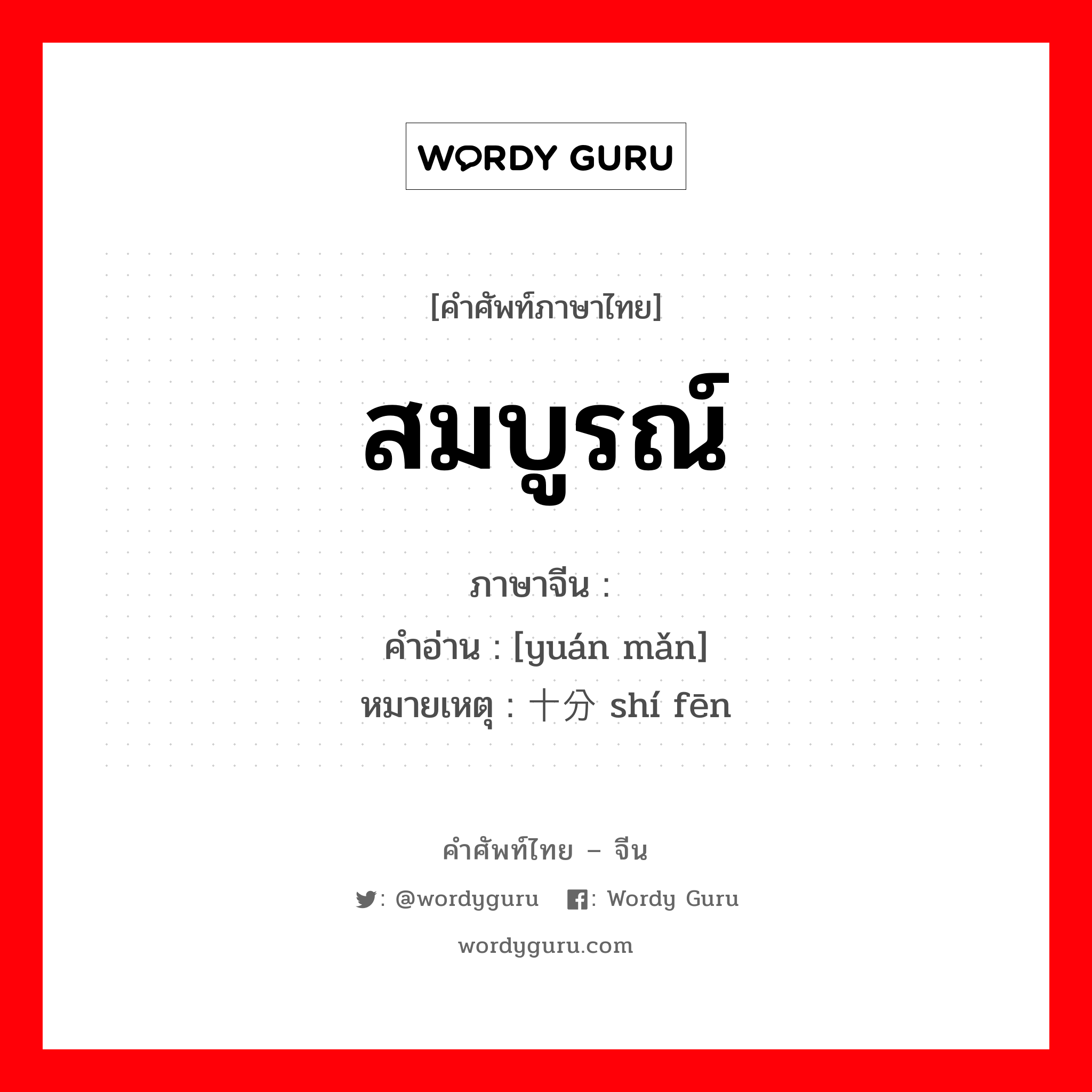 สมบูรณ์ ภาษาจีนคืออะไร, คำศัพท์ภาษาไทย - จีน สมบูรณ์ ภาษาจีน 圆满 คำอ่าน [yuán mǎn] หมายเหตุ 十分 shí fēn