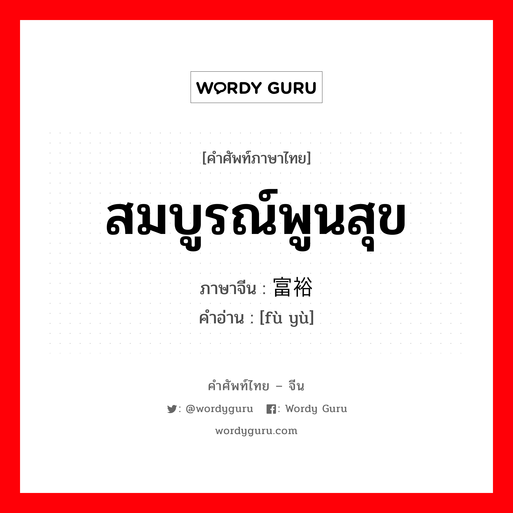 สมบูรณ์พูนสุข ภาษาจีนคืออะไร, คำศัพท์ภาษาไทย - จีน สมบูรณ์พูนสุข ภาษาจีน 富裕 คำอ่าน [fù yù]