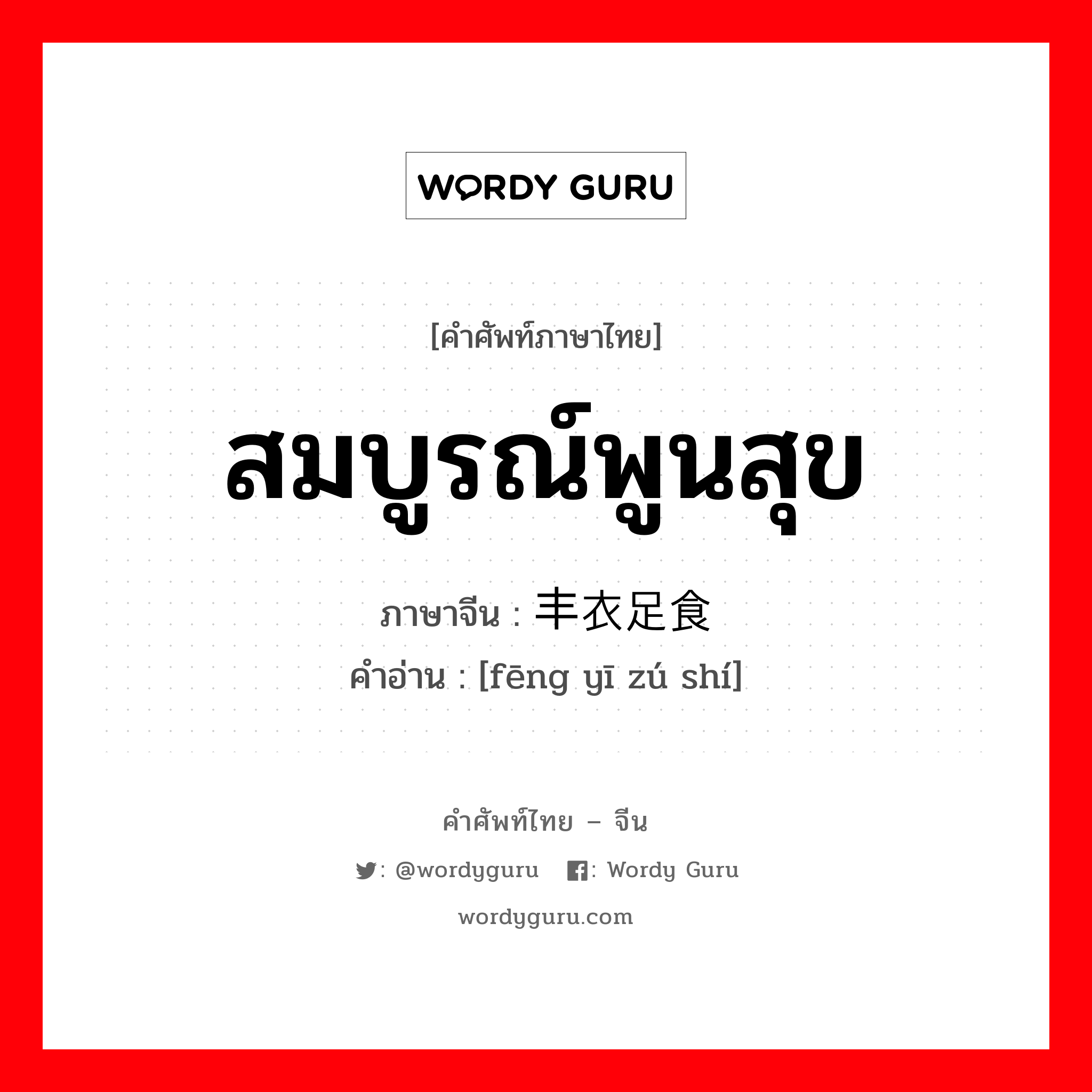 สมบูรณ์พูนสุข ภาษาจีนคืออะไร, คำศัพท์ภาษาไทย - จีน สมบูรณ์พูนสุข ภาษาจีน 丰衣足食 คำอ่าน [fēng yī zú shí]