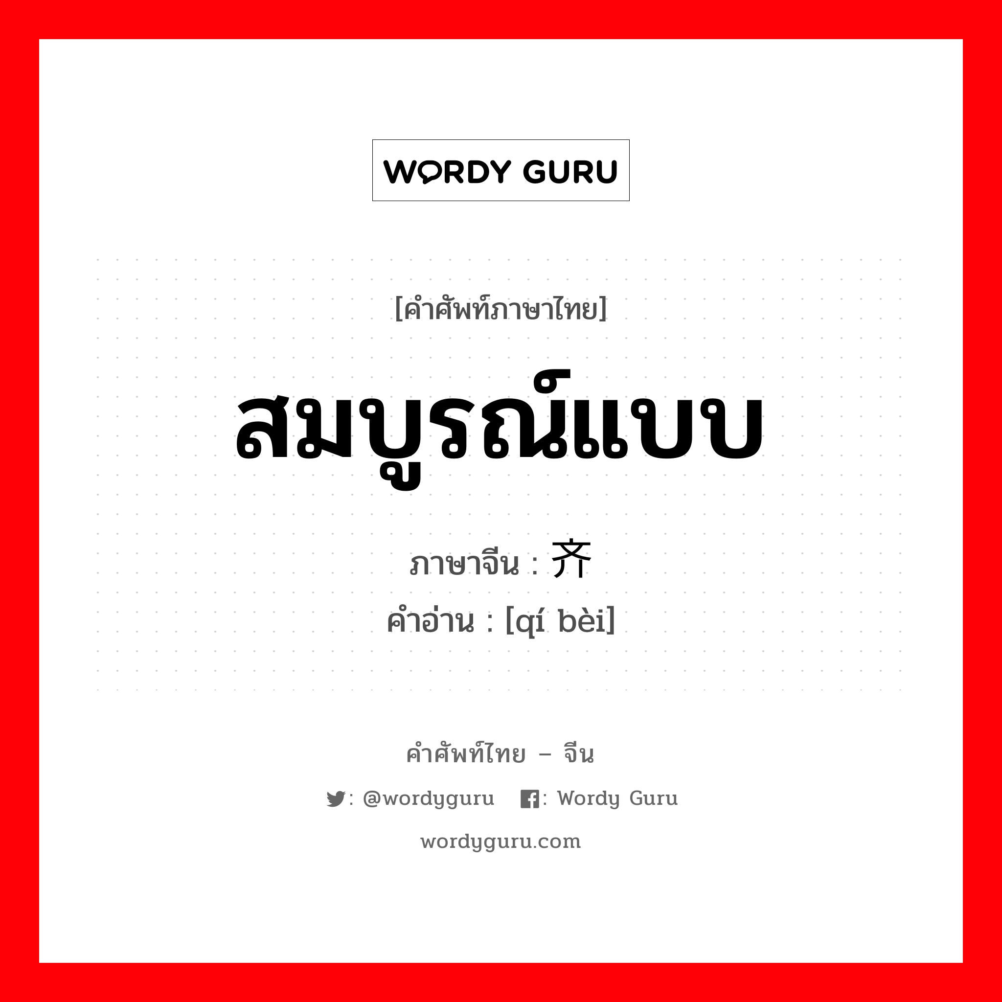 สมบูรณ์แบบ ภาษาจีนคืออะไร, คำศัพท์ภาษาไทย - จีน สมบูรณ์แบบ ภาษาจีน 齐备 คำอ่าน [qí bèi]