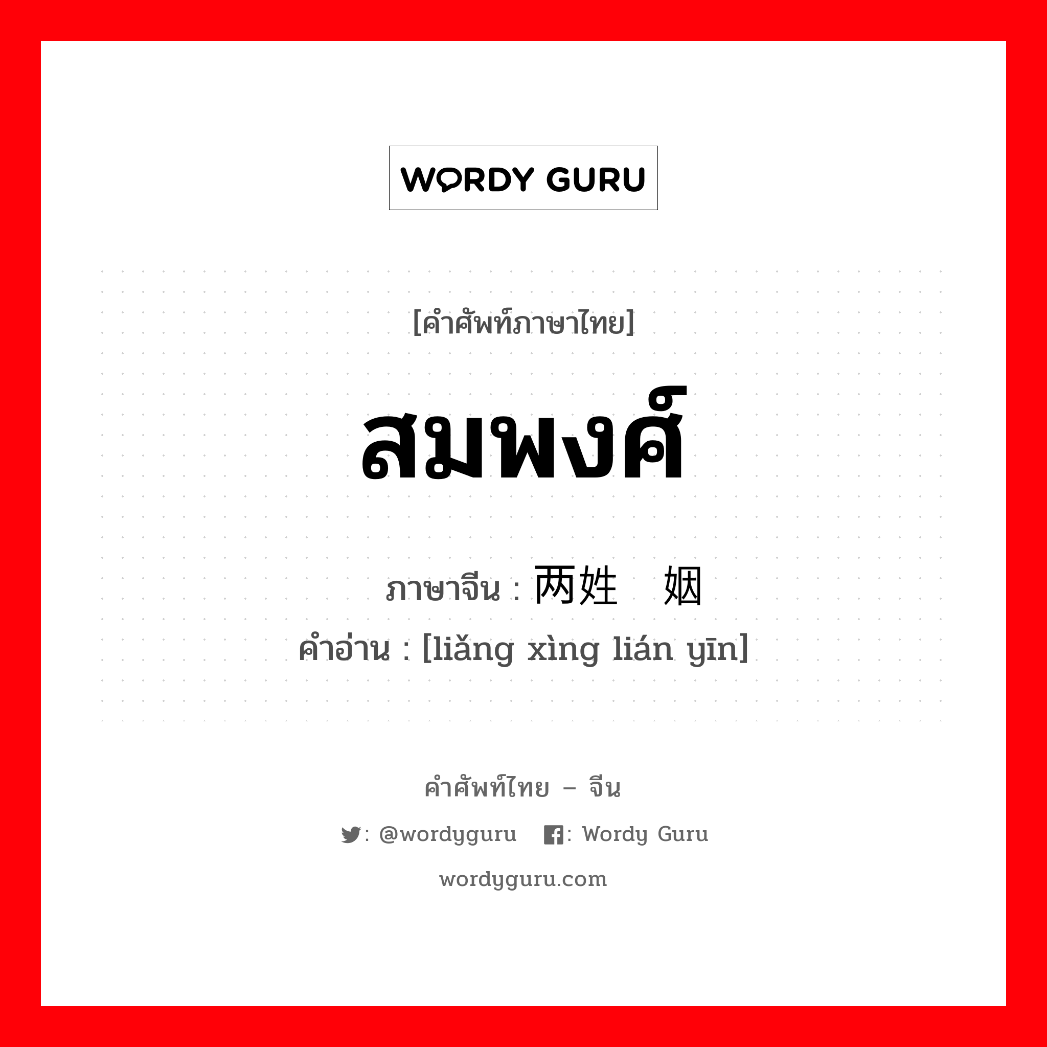 สมพงศ์ ภาษาจีนคืออะไร, คำศัพท์ภาษาไทย - จีน สมพงศ์ ภาษาจีน 两姓联姻 คำอ่าน [liǎng xìng lián yīn]