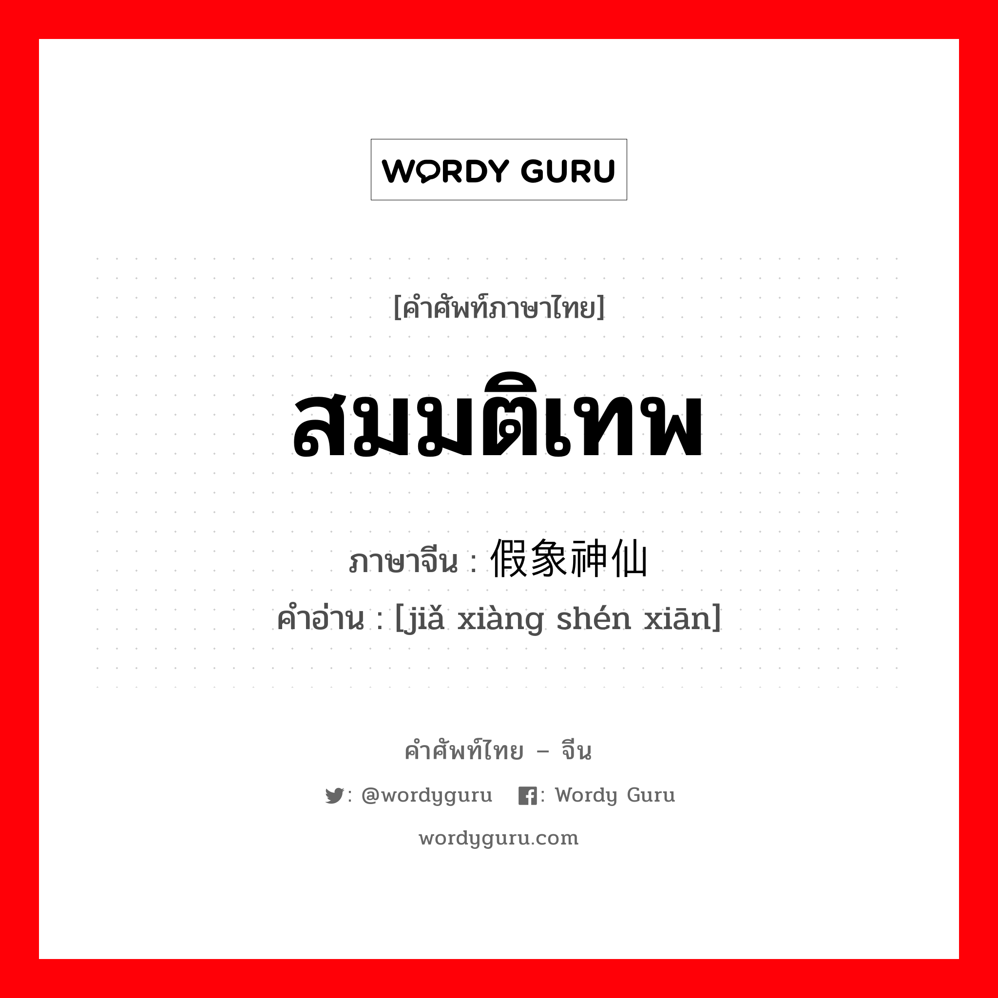 สมมติเทพ ภาษาจีนคืออะไร, คำศัพท์ภาษาไทย - จีน สมมติเทพ ภาษาจีน 假象神仙 คำอ่าน [jiǎ xiàng shén xiān]