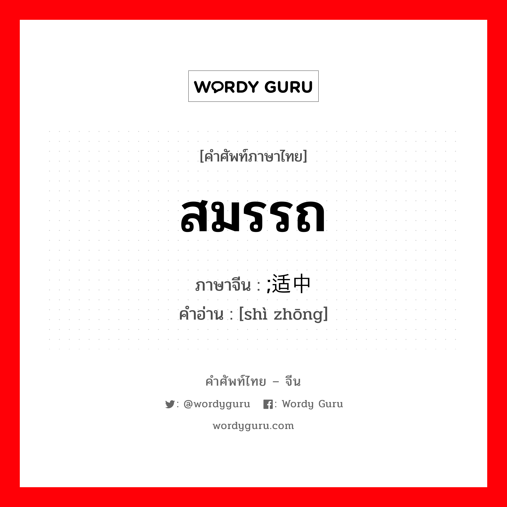 สมรรถ ภาษาจีนคืออะไร, คำศัพท์ภาษาไทย - จีน สมรรถ ภาษาจีน ;适中 คำอ่าน [shì zhōng]