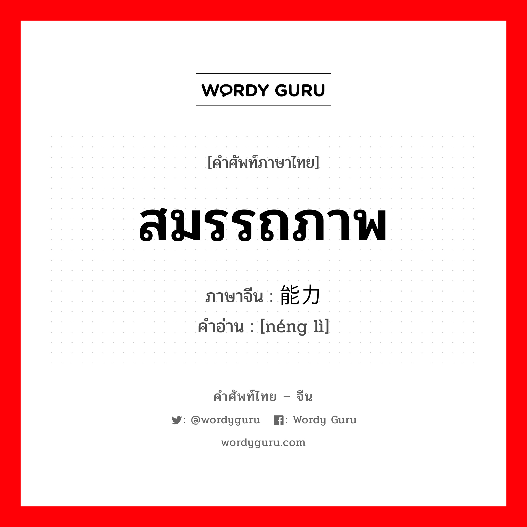 สมรรถภาพ ภาษาจีนคืออะไร, คำศัพท์ภาษาไทย - จีน สมรรถภาพ ภาษาจีน 能力 คำอ่าน [néng lì]