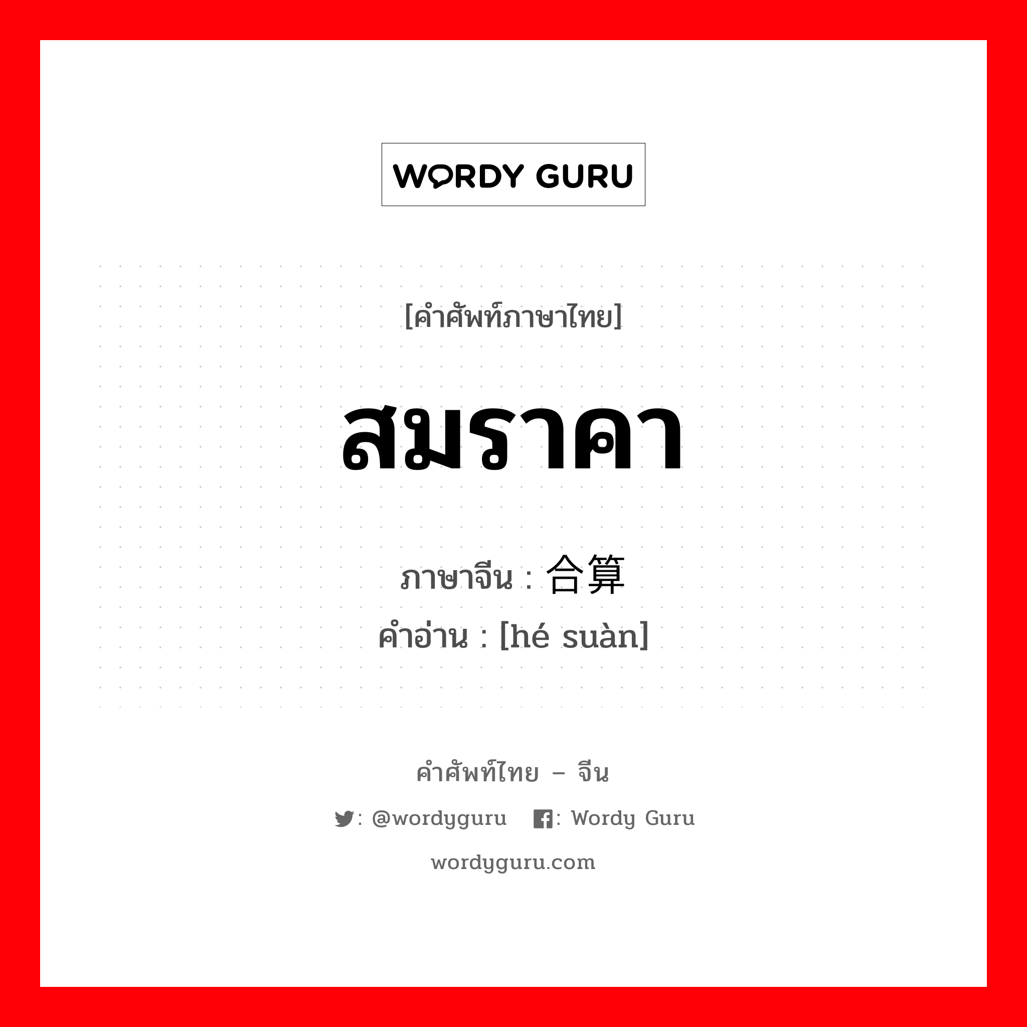 สมราคา ภาษาจีนคืออะไร, คำศัพท์ภาษาไทย - จีน สมราคา ภาษาจีน 合算 คำอ่าน [hé suàn]