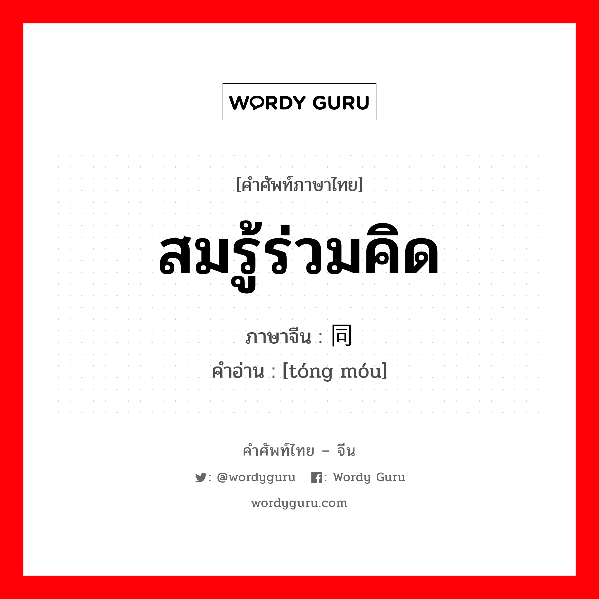 สมรู้ร่วมคิด ภาษาจีนคืออะไร, คำศัพท์ภาษาไทย - จีน สมรู้ร่วมคิด ภาษาจีน 同谋 คำอ่าน [tóng móu]