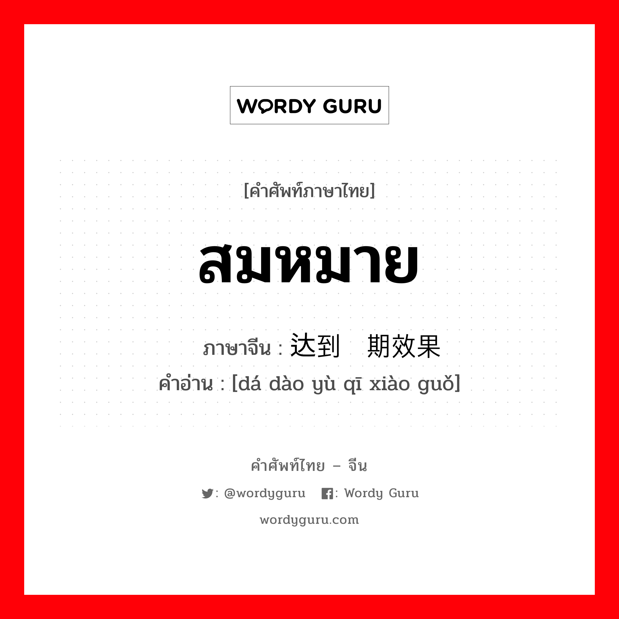 สมหมาย ภาษาจีนคืออะไร, คำศัพท์ภาษาไทย - จีน สมหมาย ภาษาจีน 达到预期效果 คำอ่าน [dá dào yù qī xiào guǒ]