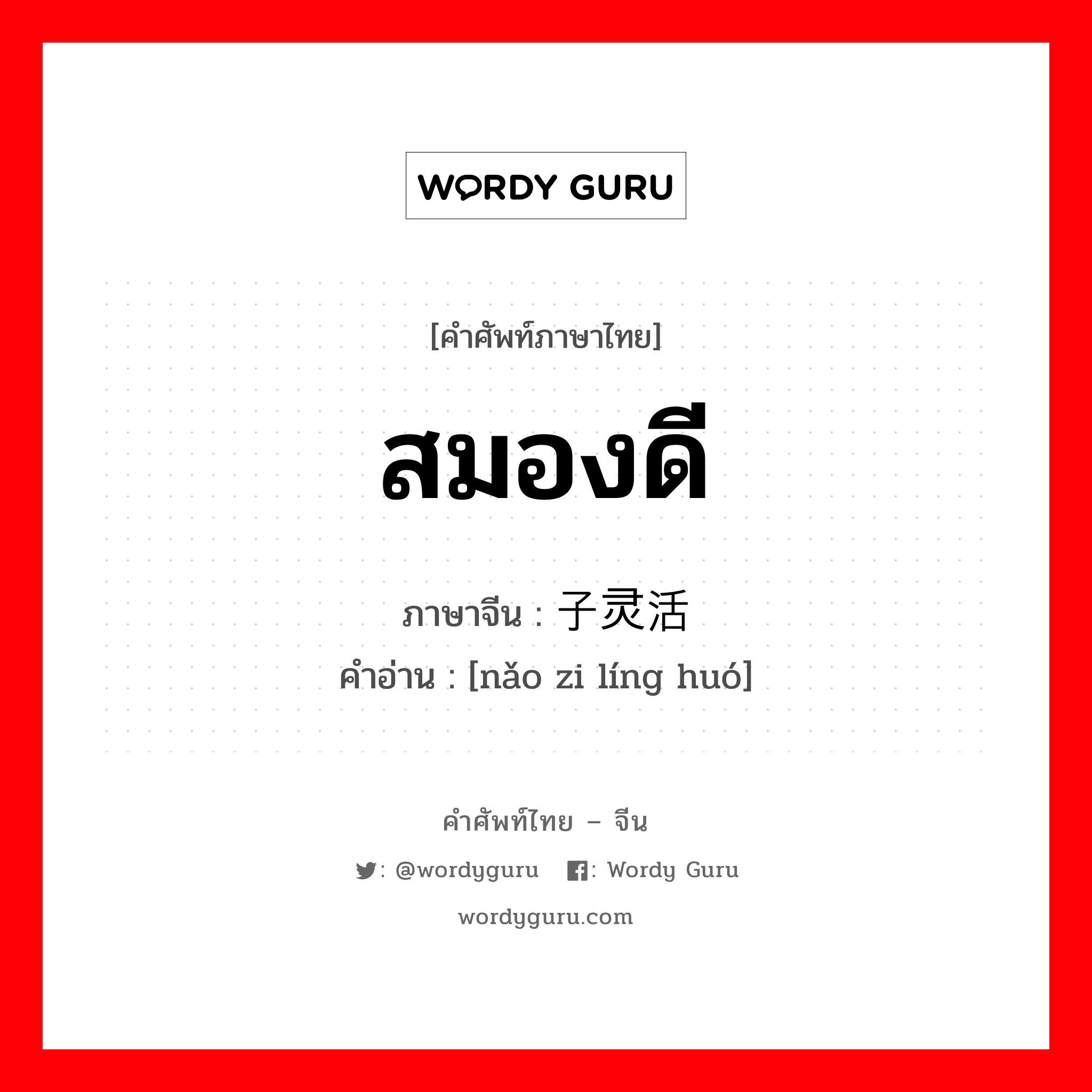 สมองดี ภาษาจีนคืออะไร, คำศัพท์ภาษาไทย - จีน สมองดี ภาษาจีน 脑子灵活 คำอ่าน [nǎo zi líng huó]