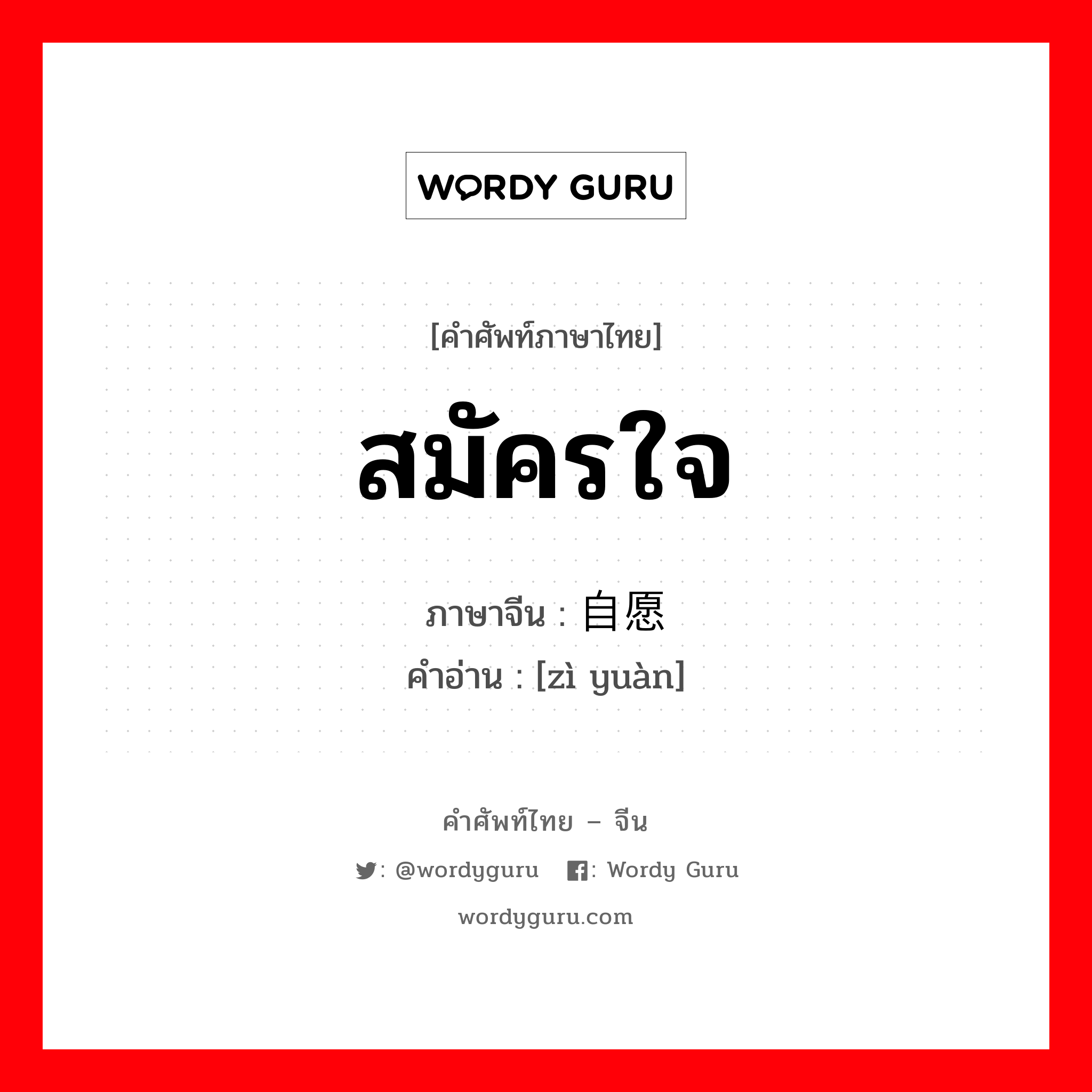 สมัครใจ ภาษาจีนคืออะไร, คำศัพท์ภาษาไทย - จีน สมัครใจ ภาษาจีน 自愿 คำอ่าน [zì yuàn]