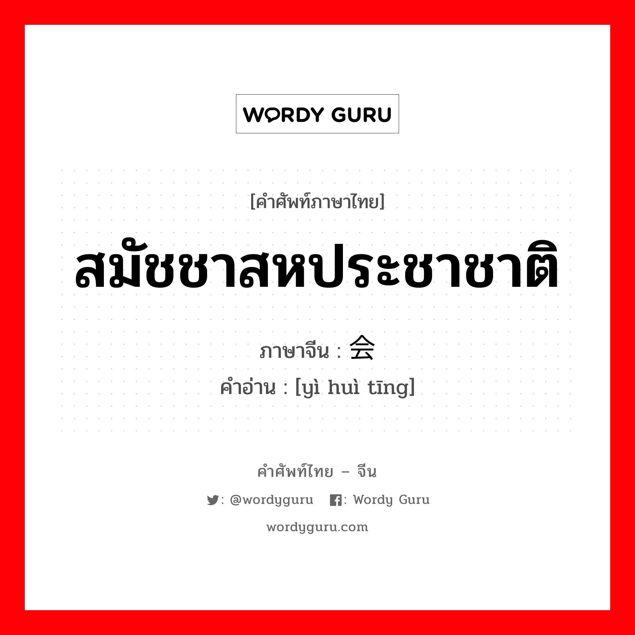 สมัชชาสหประชาชาติ ภาษาจีนคืออะไร, คำศัพท์ภาษาไทย - จีน สมัชชาสหประชาชาติ ภาษาจีน 议会厅 คำอ่าน [yì huì tīng]