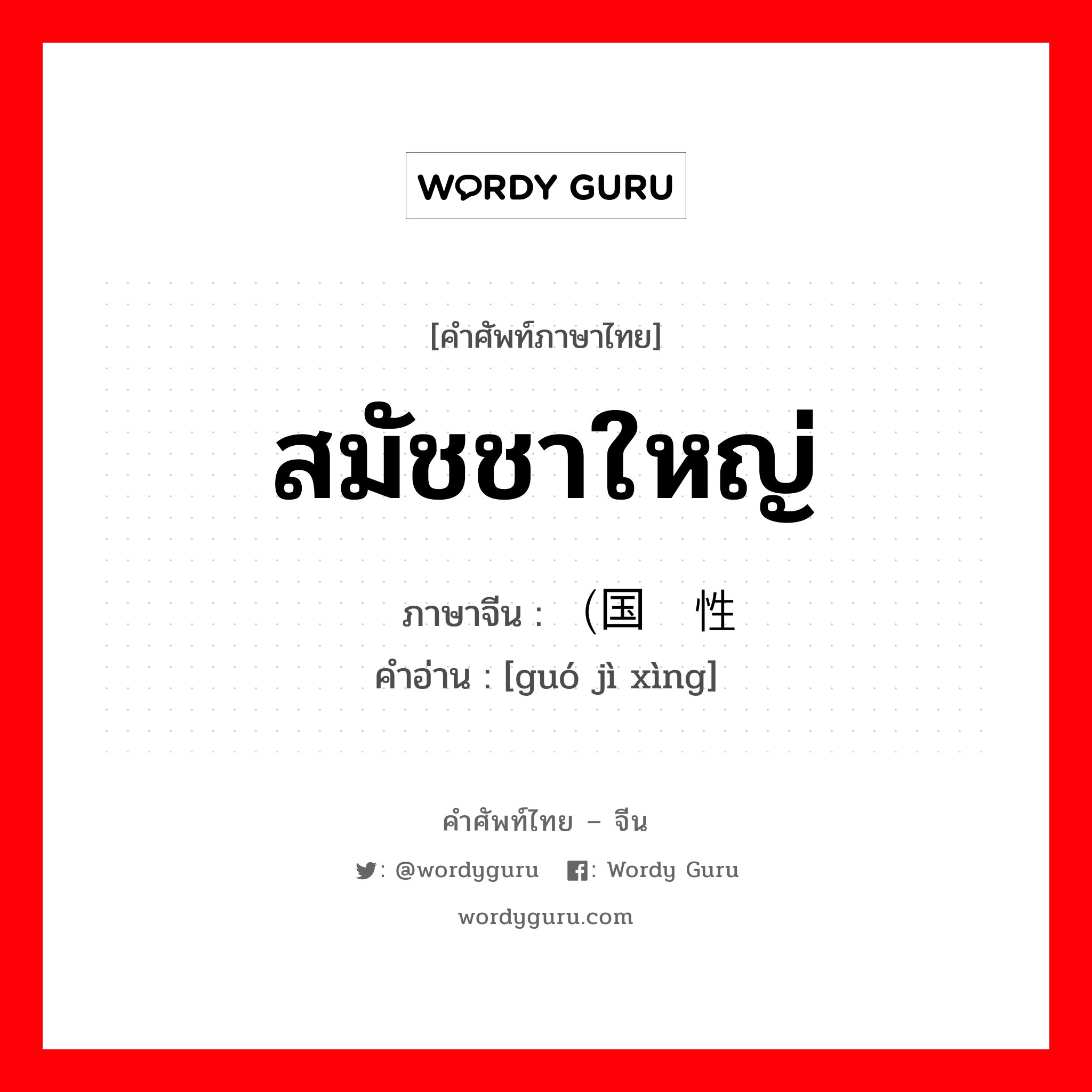 สมัชชาใหญ่ ภาษาจีนคืออะไร, คำศัพท์ภาษาไทย - จีน สมัชชาใหญ่ ภาษาจีน （国际性 คำอ่าน [guó jì xìng]