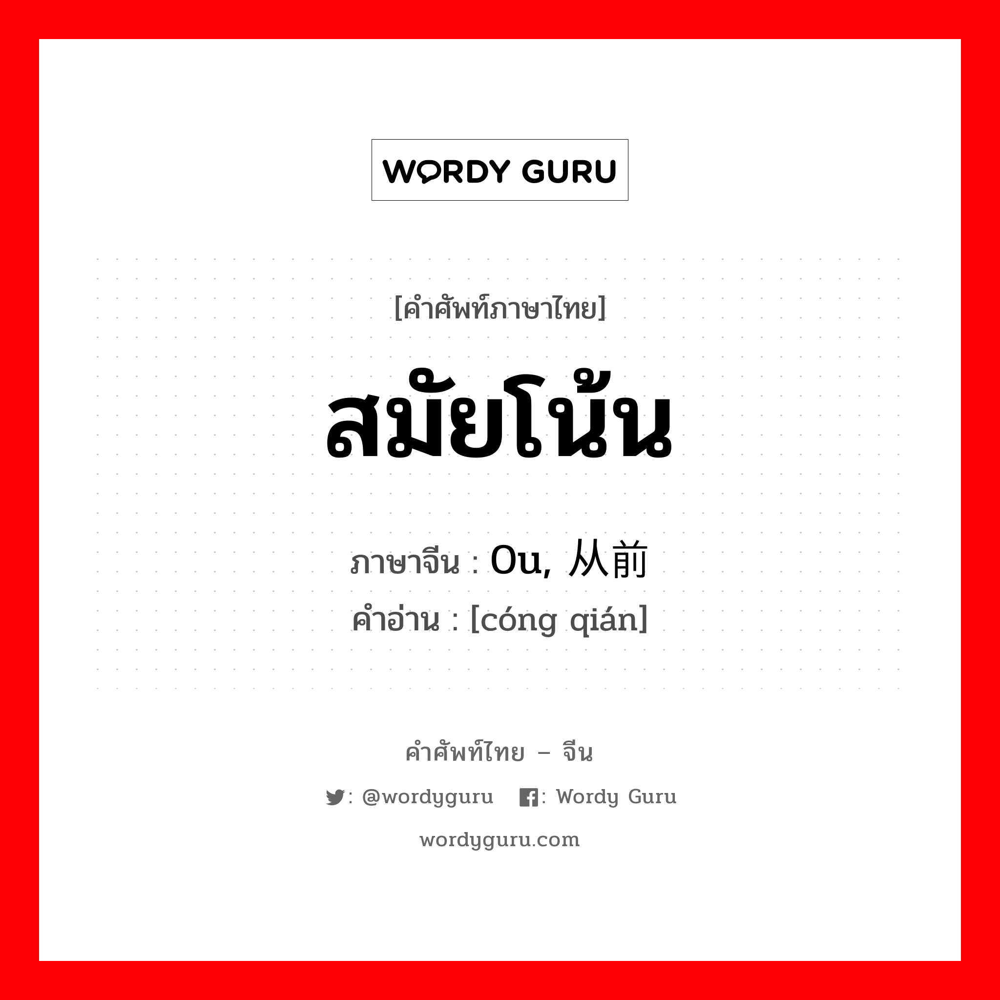 สมัยโน้น ภาษาจีนคืออะไร, คำศัพท์ภาษาไทย - จีน สมัยโน้น ภาษาจีน 0u, 从前 คำอ่าน [cóng qián]