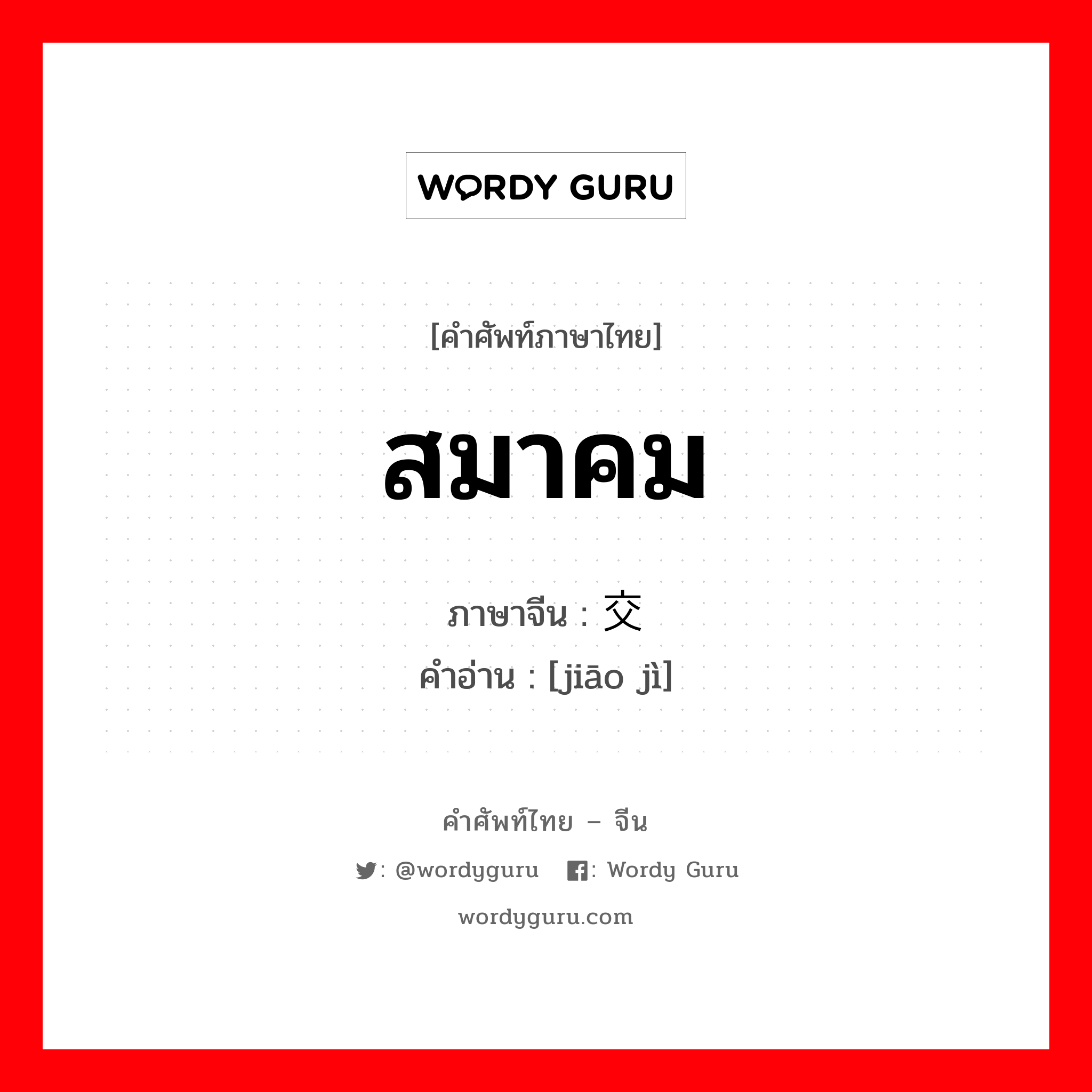 สมาคม ภาษาจีนคืออะไร, คำศัพท์ภาษาไทย - จีน สมาคม ภาษาจีน 交际 คำอ่าน [jiāo jì]