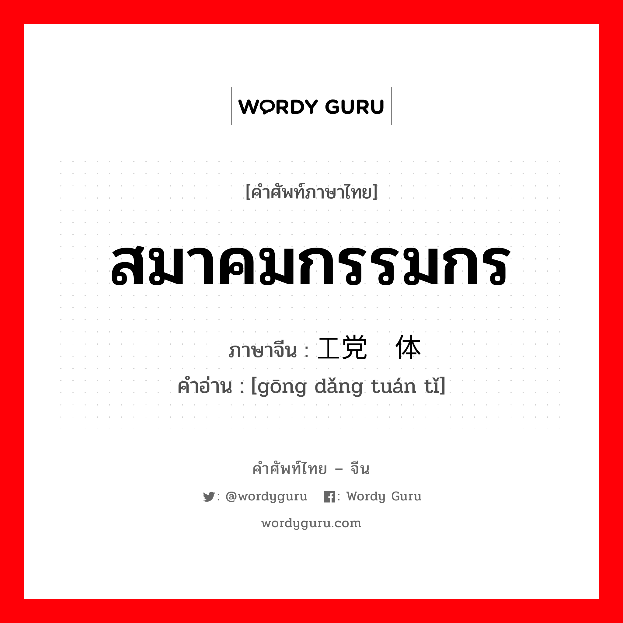 สมาคมกรรมกร ภาษาจีนคืออะไร, คำศัพท์ภาษาไทย - จีน สมาคมกรรมกร ภาษาจีน 工党团体 คำอ่าน [gōng dǎng tuán tǐ]