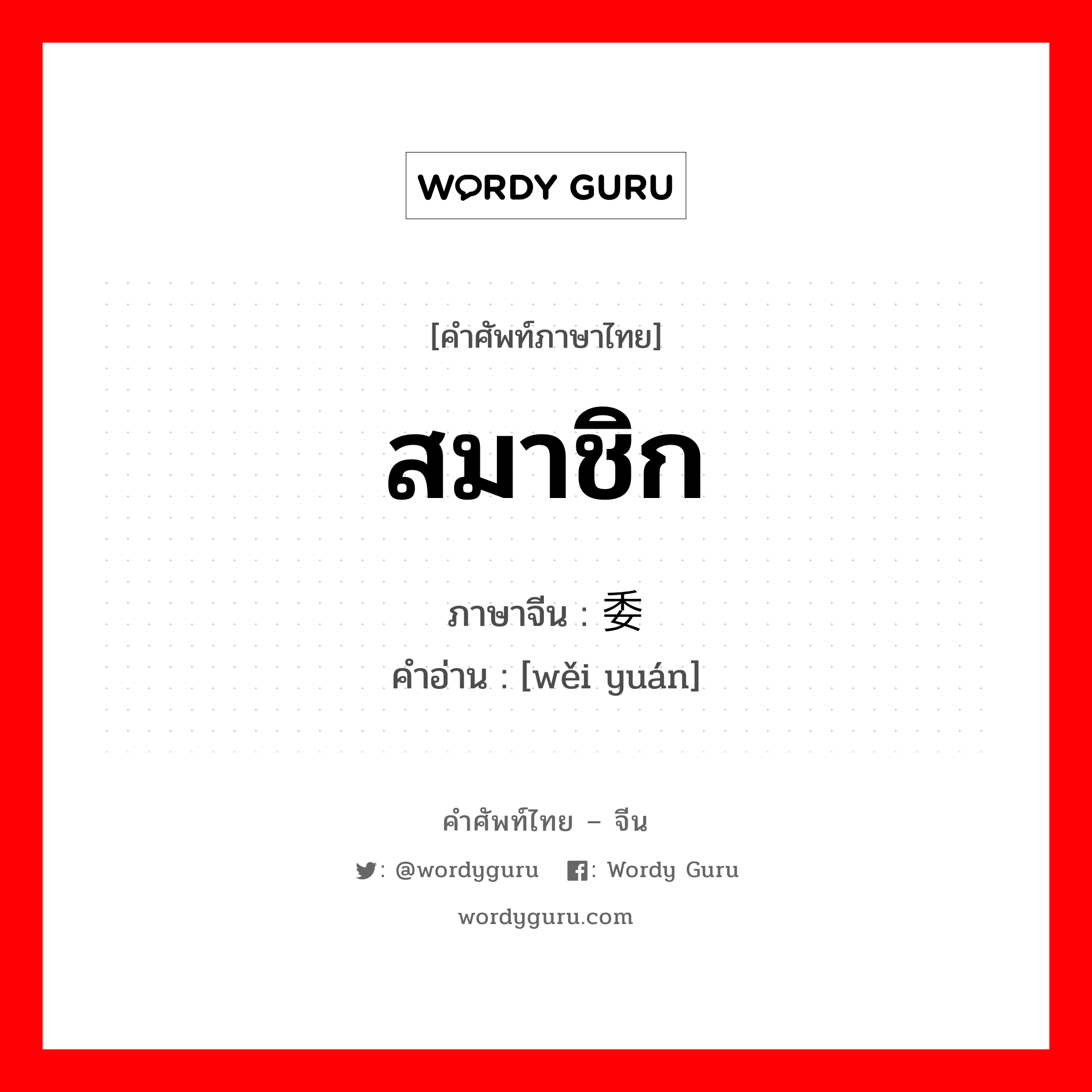 สมาชิก ภาษาจีนคืออะไร, คำศัพท์ภาษาไทย - จีน สมาชิก ภาษาจีน 委员 คำอ่าน [wěi yuán]