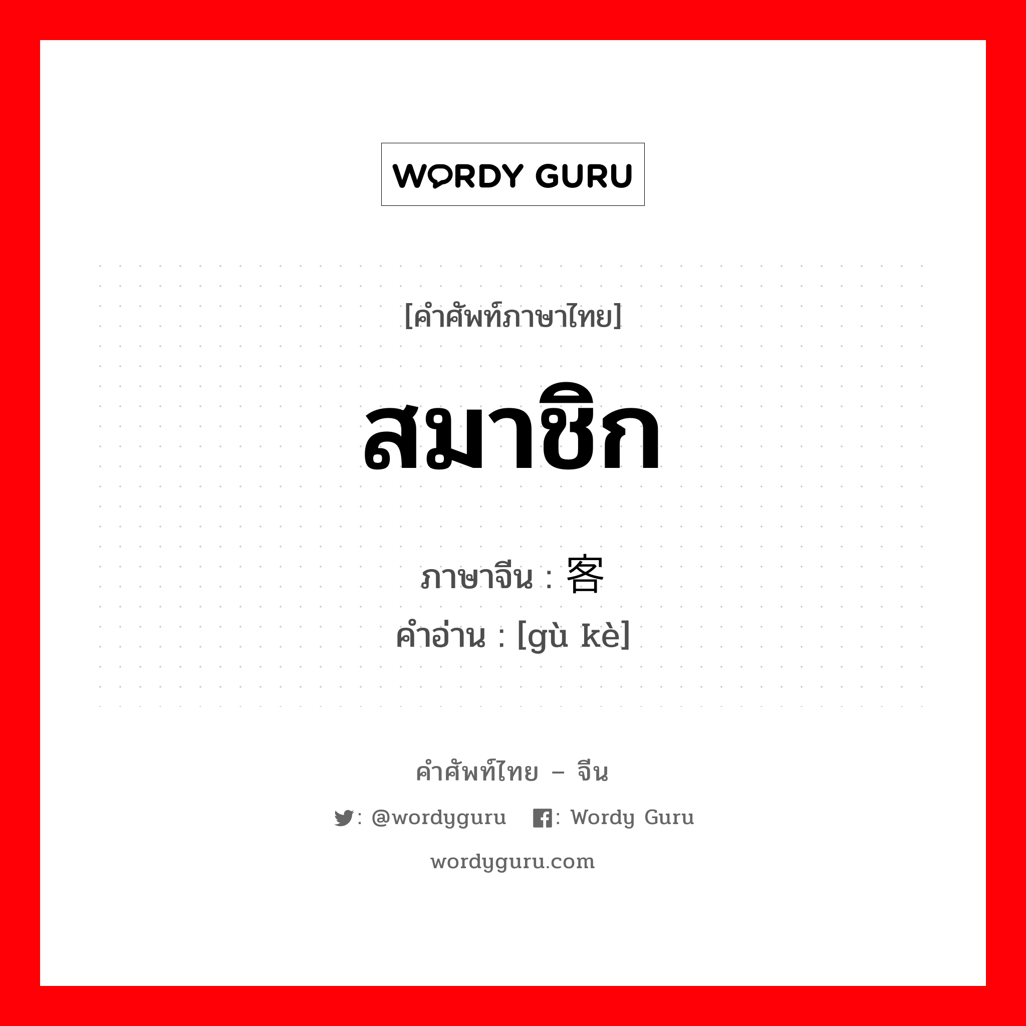 สมาชิก ภาษาจีนคืออะไร, คำศัพท์ภาษาไทย - จีน สมาชิก ภาษาจีน 顾客 คำอ่าน [gù kè]