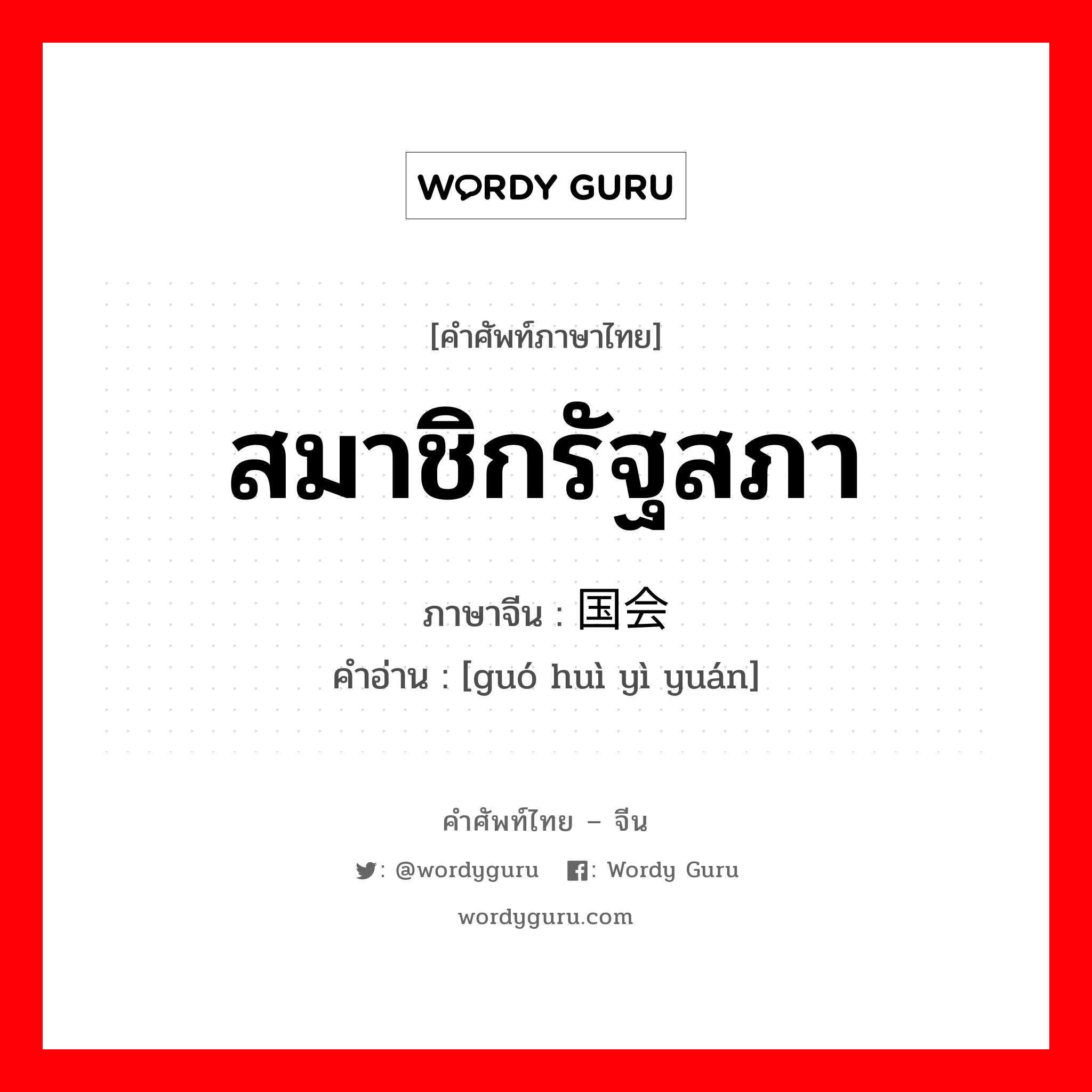 สมาชิกรัฐสภา ภาษาจีนคืออะไร, คำศัพท์ภาษาไทย - จีน สมาชิกรัฐสภา ภาษาจีน 国会议员 คำอ่าน [guó huì yì yuán]