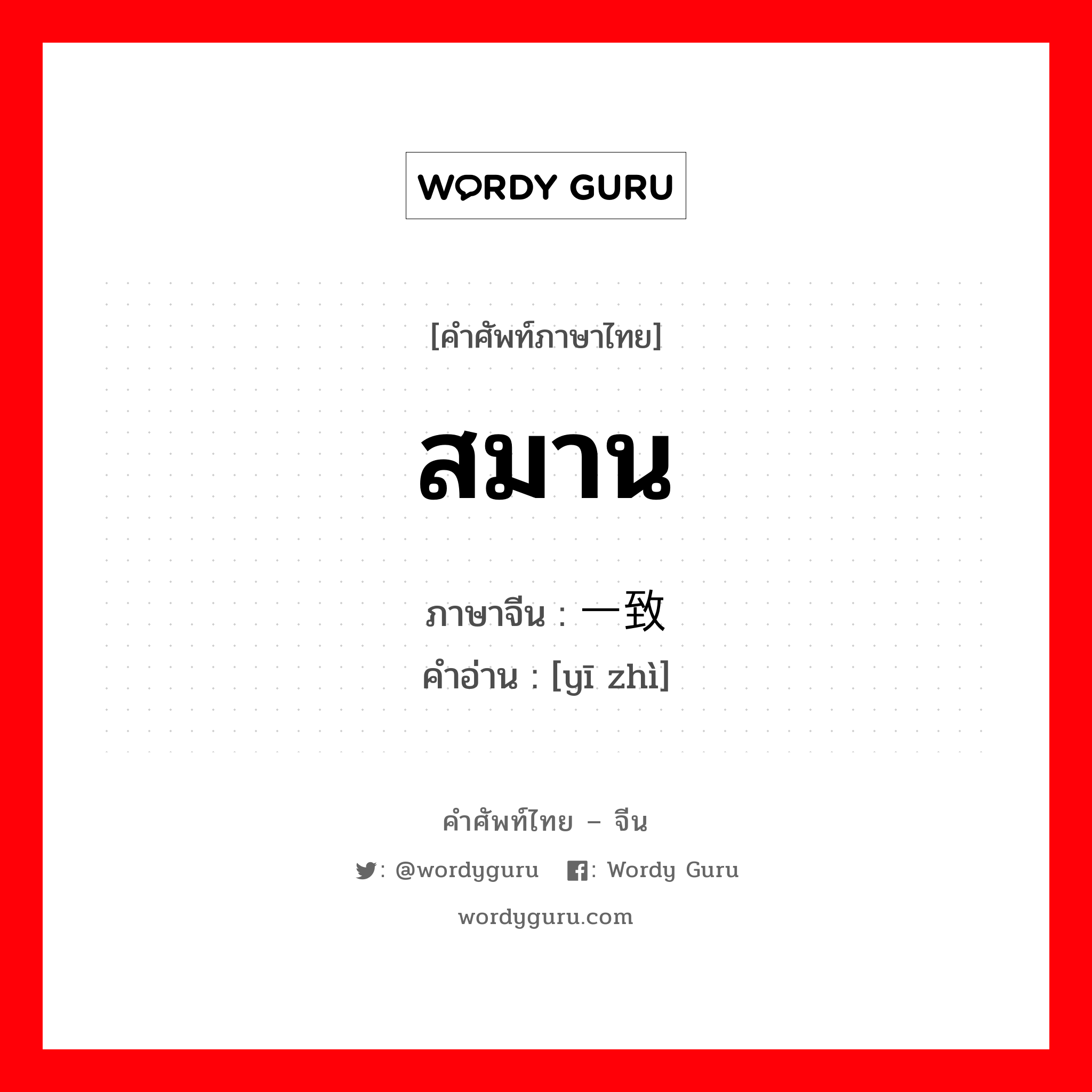 สมาน ภาษาจีนคืออะไร, คำศัพท์ภาษาไทย - จีน สมาน ภาษาจีน 一致 คำอ่าน [yī zhì]