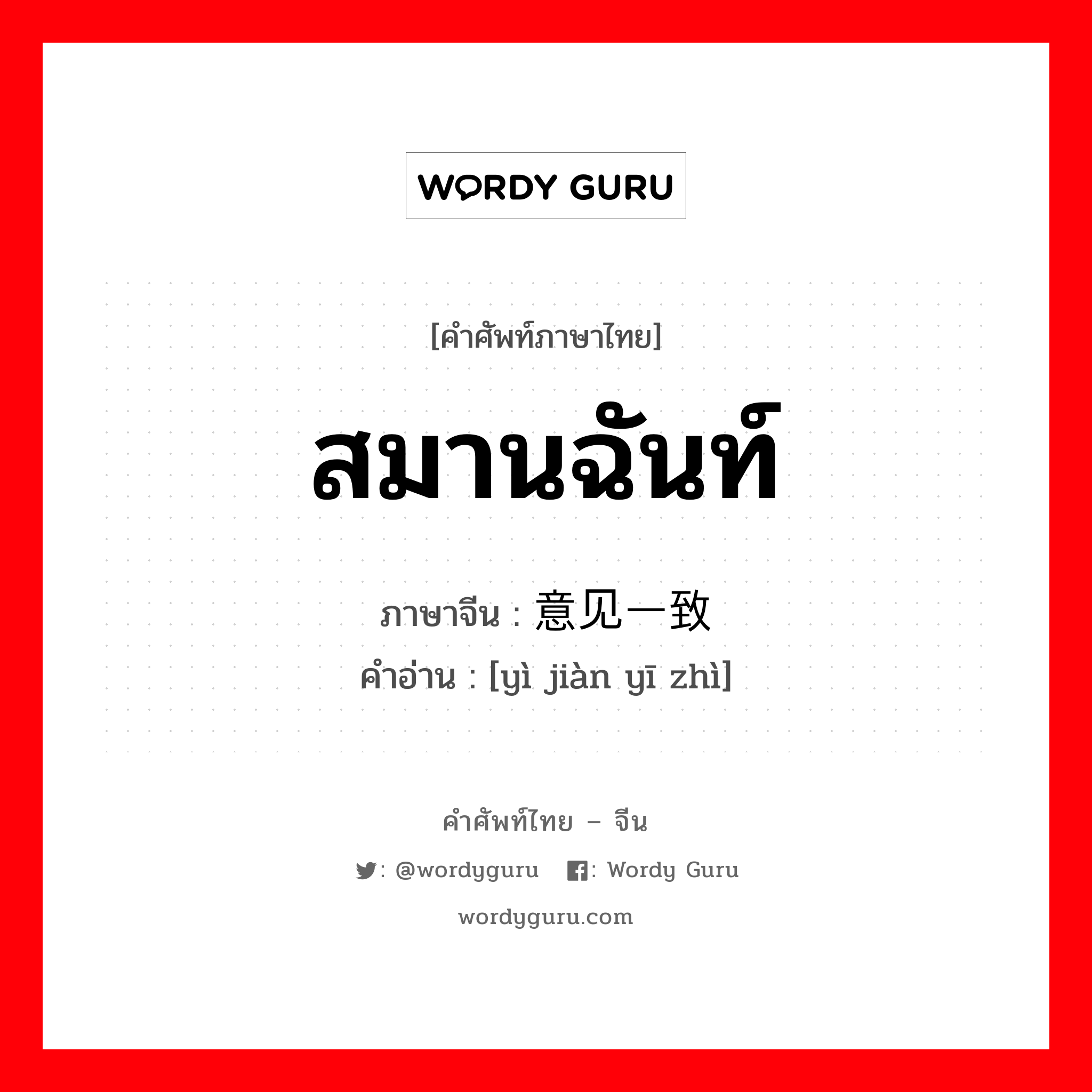 สมานฉันท์ ภาษาจีนคืออะไร, คำศัพท์ภาษาไทย - จีน สมานฉันท์ ภาษาจีน 意见一致 คำอ่าน [yì jiàn yī zhì]